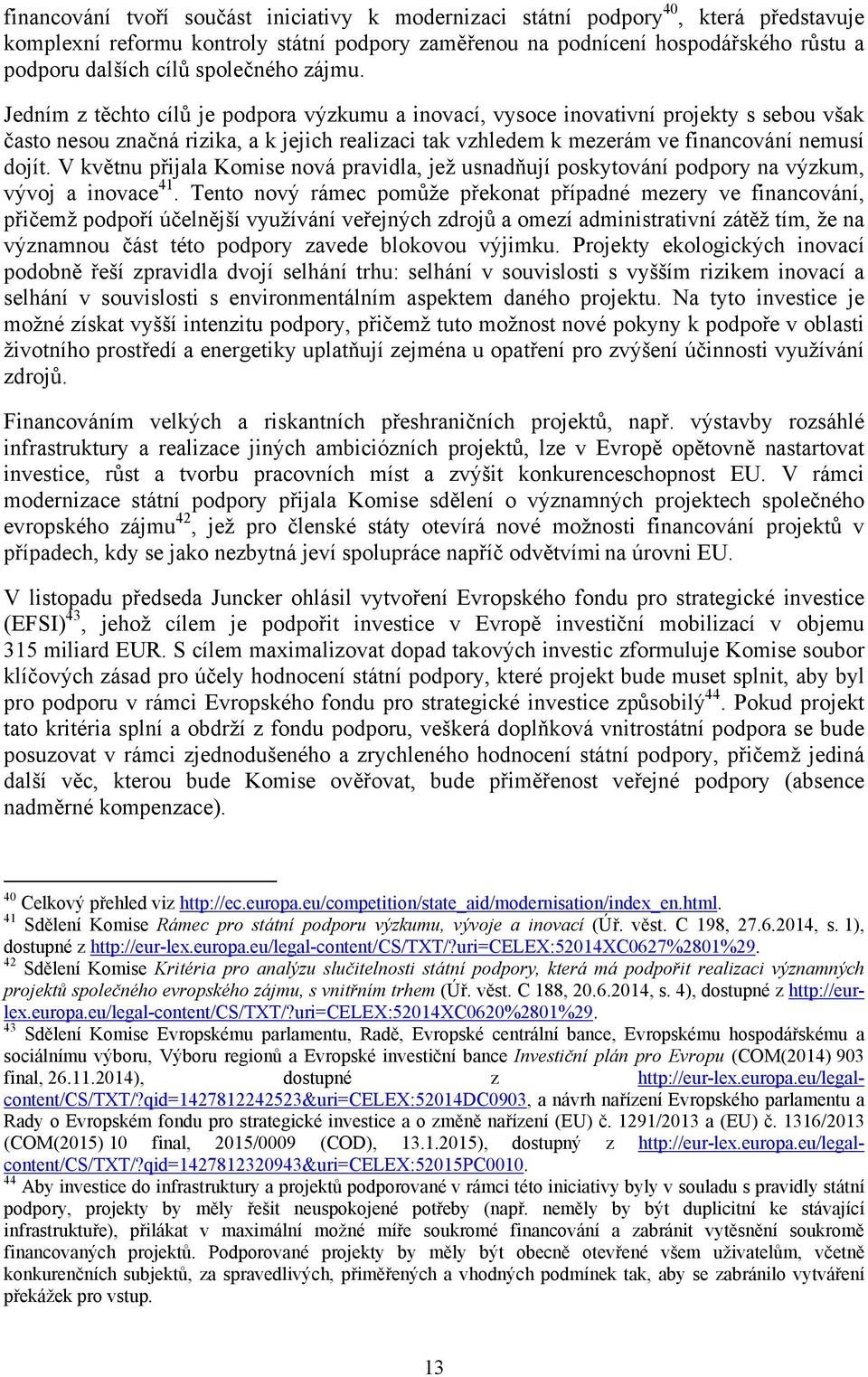 Jedním z těchto cílů je podpora výzkumu a inovací, vysoce inovativní projekty s sebou však často nesou značná rizika, a k jejich realizaci tak vzhledem k mezerám ve financování nemusí dojít.