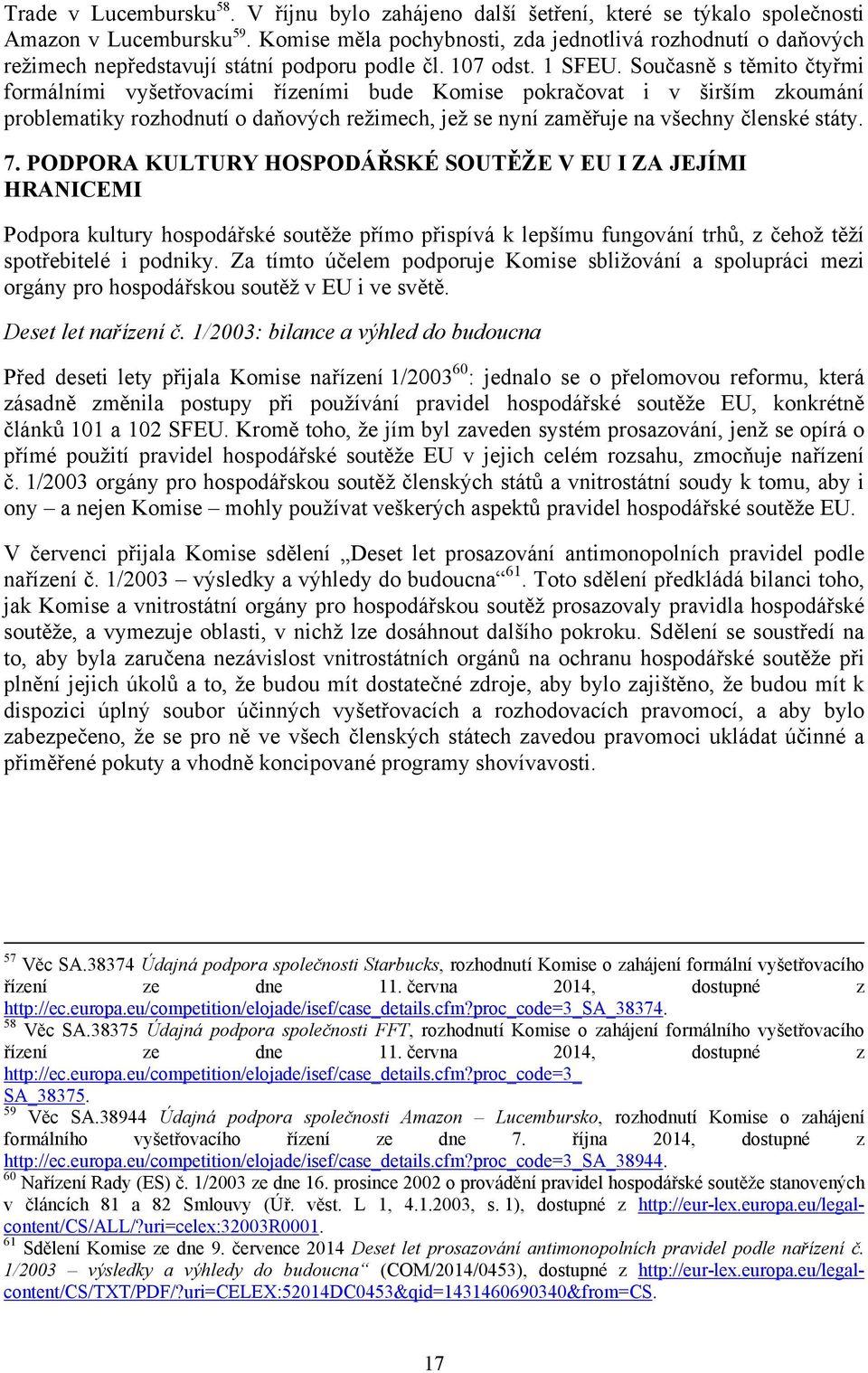 Současně s těmito čtyřmi formálními vyšetřovacími řízeními bude Komise pokračovat i v širším zkoumání problematiky rozhodnutí o daňových režimech, jež se nyní zaměřuje na všechny členské státy. 7.