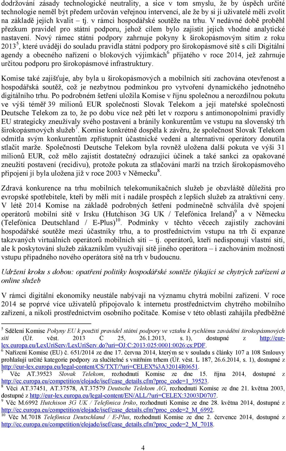 Nový rámec státní podpory zahrnuje pokyny k širokopásmovým sítím z roku 2013 5, které uvádějí do souladu pravidla státní podpory pro širokopásmové sítě s cíli Digitální agendy a obecného nařízení o