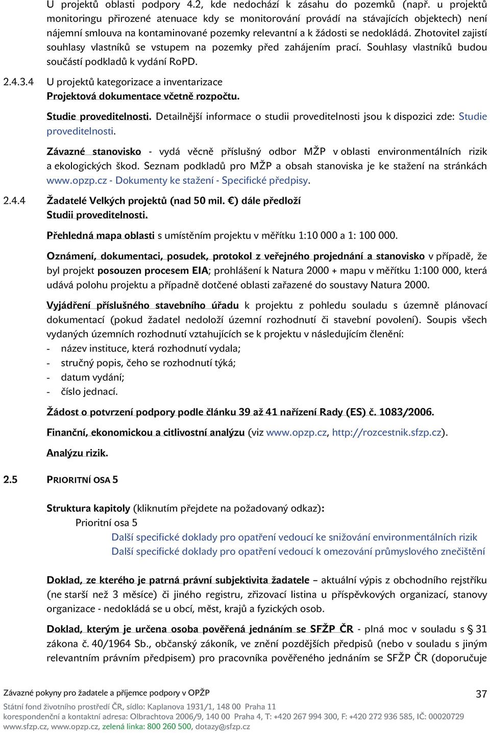 Zhotovitel zajistí souhlasy vlastníků se vstupem na pozemky před zahájením prací. Souhlasy vlastníků budou součástí podkladů k vydání RoPD. 2.4.3.