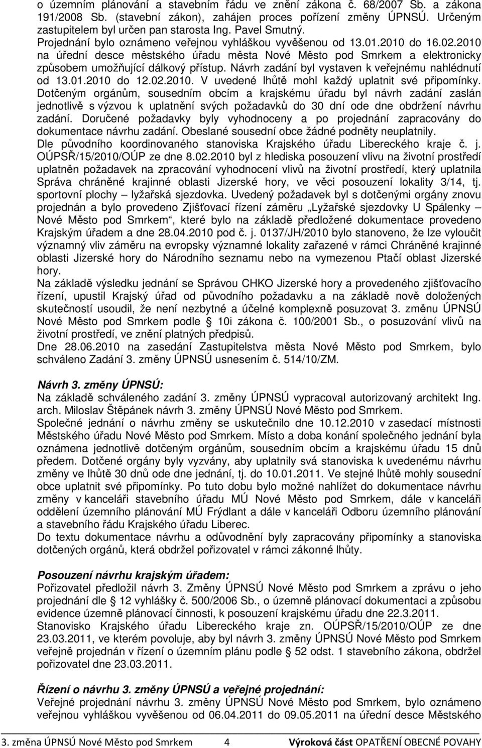 2010 na úřední desce městského úřadu města Nové Město pod Smrkem a elektronicky způsobem umožňující dálkový přístup. Návrh zadání byl vystaven k veřejnému nahlédnutí od 13.01.2010 do 12.02.2010. V uvedené lhůtě mohl každý uplatnit své připomínky.