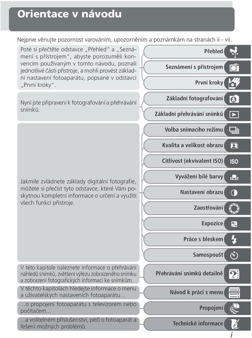 popsané v odstavci První kroky. Přehled Seznámení s přístrojem První kroky Nyní jste připraveni k fotografování a přehrávání snímků.