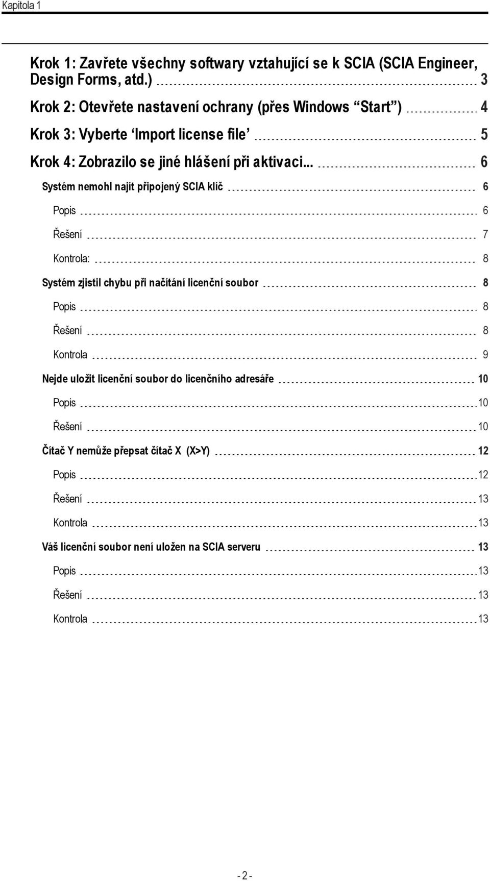 .. 6 Systém nemohl najít připojený SCIA klíč 6 Popis 6 Řešení 7 Kontrola: 8 Systém zjistil chybu při načítání licenční soubor 8 Popis 8 Řešení 8 Kontrola 9