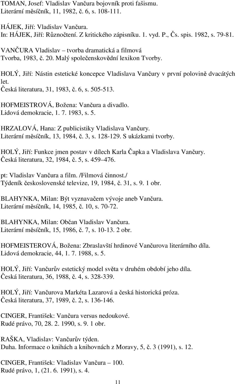 HOLÝ, Jiří: Nástin estetické koncepce Vladislava Vančury v první polovině dvacátých let. Česká literatura, 31, 1983, č. 6, s. 505-513. HOFMEISTROVÁ, Božena: Vančura a divadlo. Lidová demokracie, 1. 7.