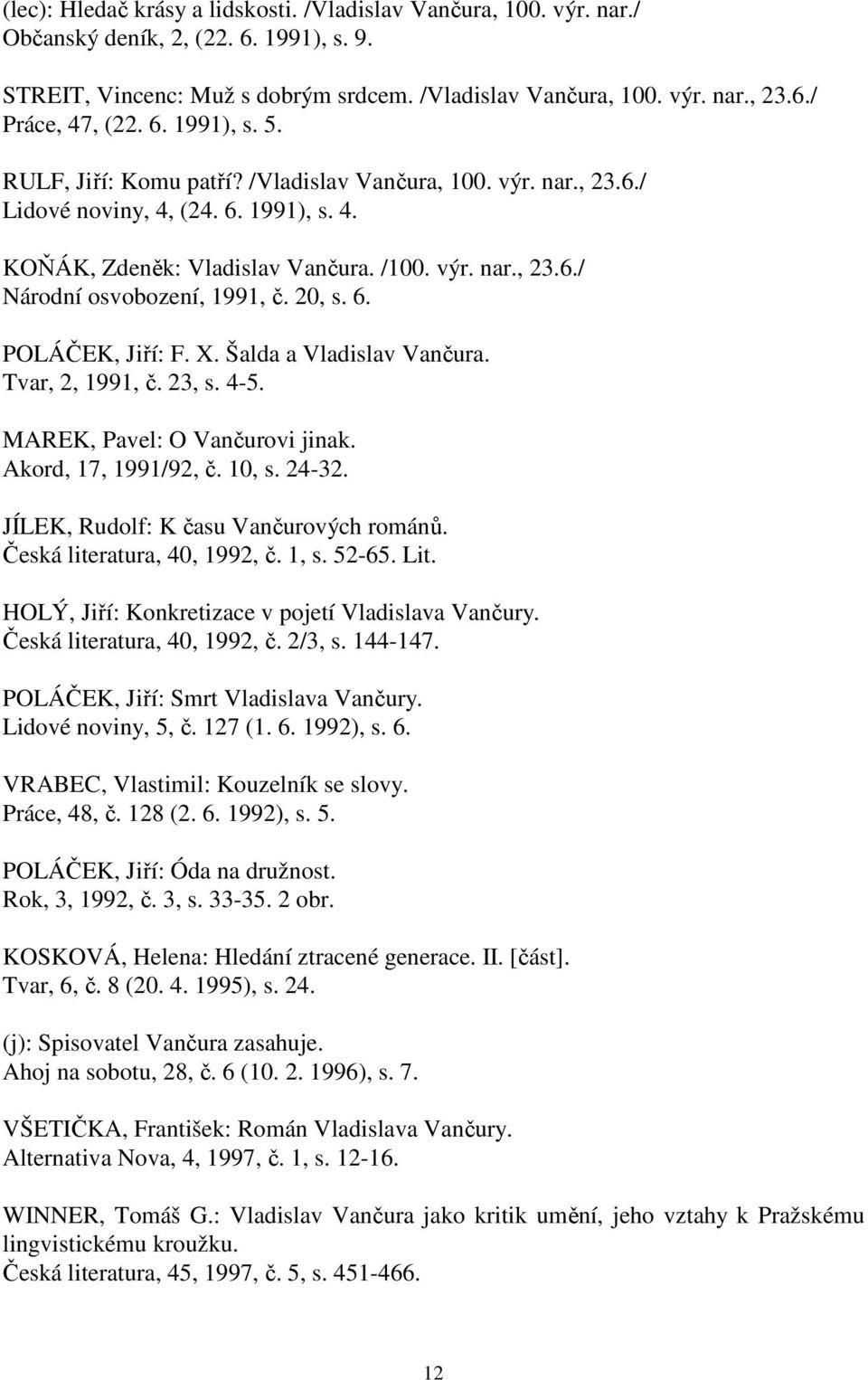 20, s. 6. POLÁČEK, Jiří: F. X. Šalda a Vladislav Vančura. Tvar, 2, 1991, č. 23, s. 4-5. MAREK, Pavel: O Vančurovi jinak. Akord, 17, 1991/92, č. 10, s. 24-32. JÍLEK, Rudolf: K času Vančurových románů.