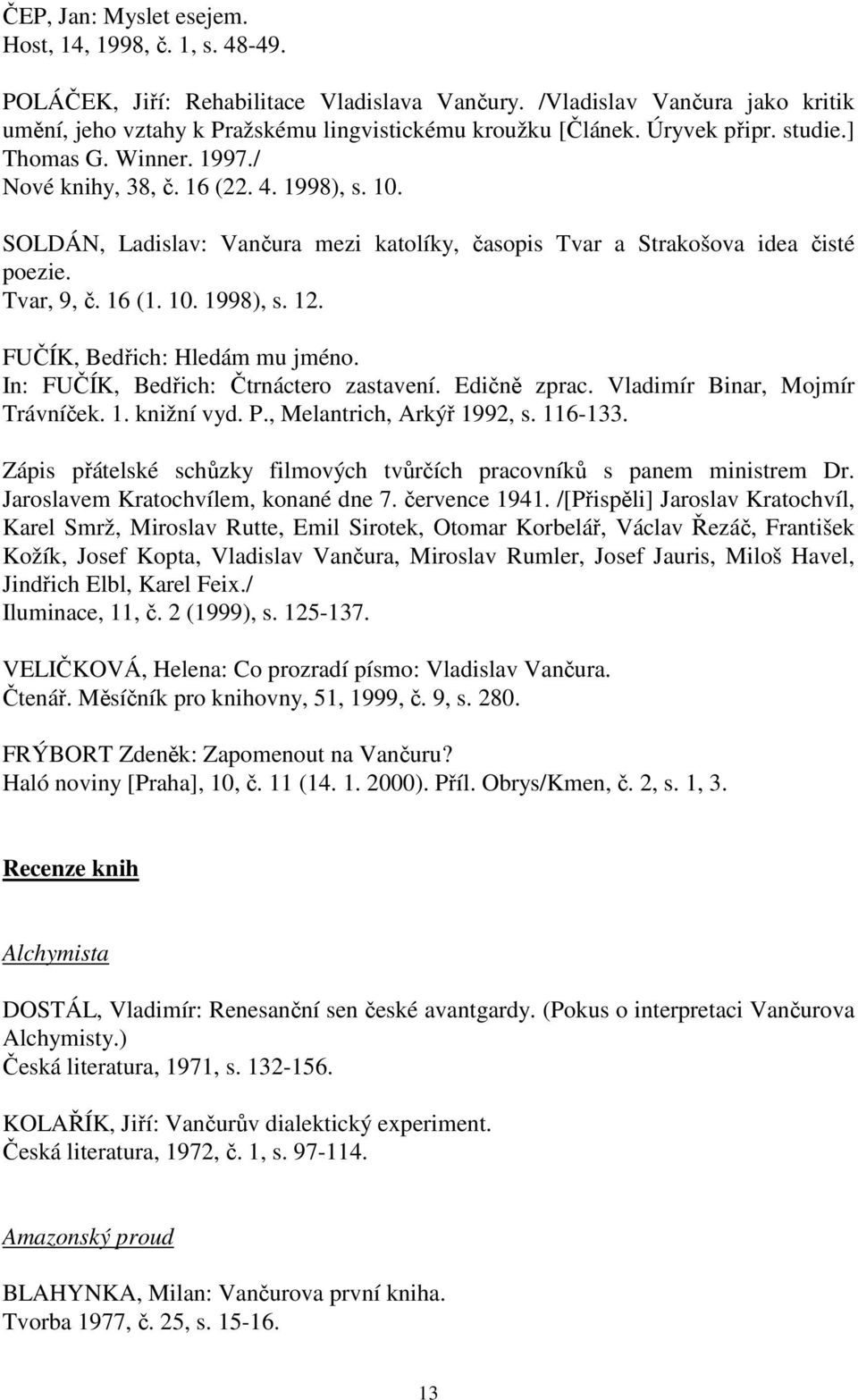 FUČÍK, Bedřich: Hledám mu jméno. In: FUČÍK, Bedřich: Čtrnáctero zastavení. Edičně zprac. Vladimír Binar, Mojmír Trávníček. 1. knižní vyd. P., Melantrich, Arkýř 1992, s. 116-133.