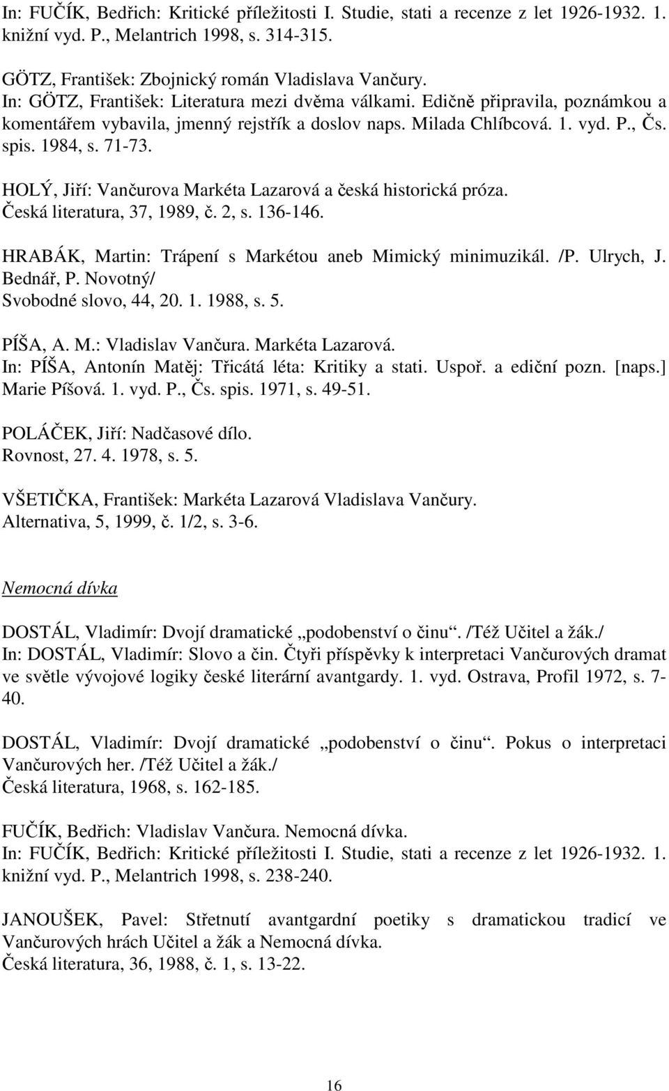 HOLÝ, Jiří: Vančurova Markéta Lazarová a česká historická próza. Česká literatura, 37, 1989, č. 2, s. 136-146. HRABÁK, Martin: Trápení s Markétou aneb Mimický minimuzikál. /P. Ulrych, J. Bednář, P.