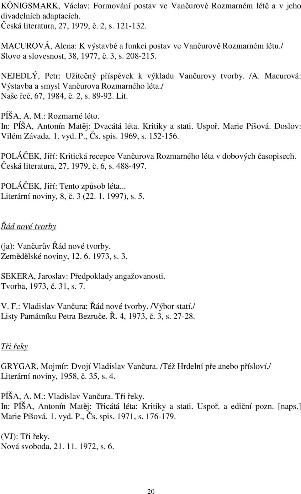 Macurová: Výstavba a smysl Vančurova Rozmarného léta./ Naše řeč, 67, 1984, č. 2, s. 89-92. Lit. PÍŠA, A. M.: Rozmarné léto. In: PÍŠA, Antonín Matěj: Dvacátá léta. Kritiky a stati. Uspoř. Marie Píšová.