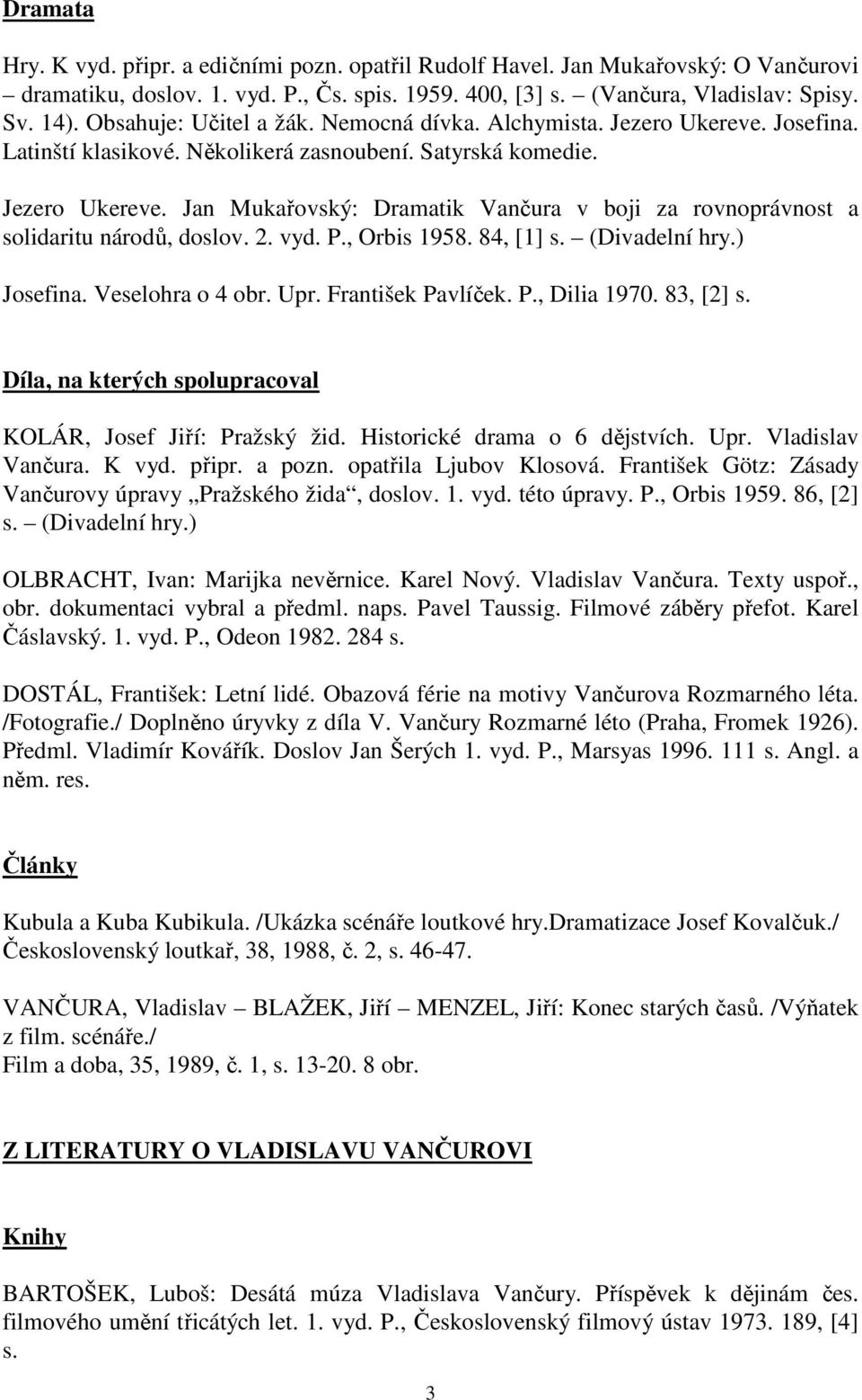 2. vyd. P., Orbis 1958. 84, [1] s. (Divadelní hry.) Josefina. Veselohra o 4 obr. Upr. František Pavlíček. P., Dilia 1970. 83, [2] s. Díla, na kterých spolupracoval KOLÁR, Josef Jiří: Pražský žid.