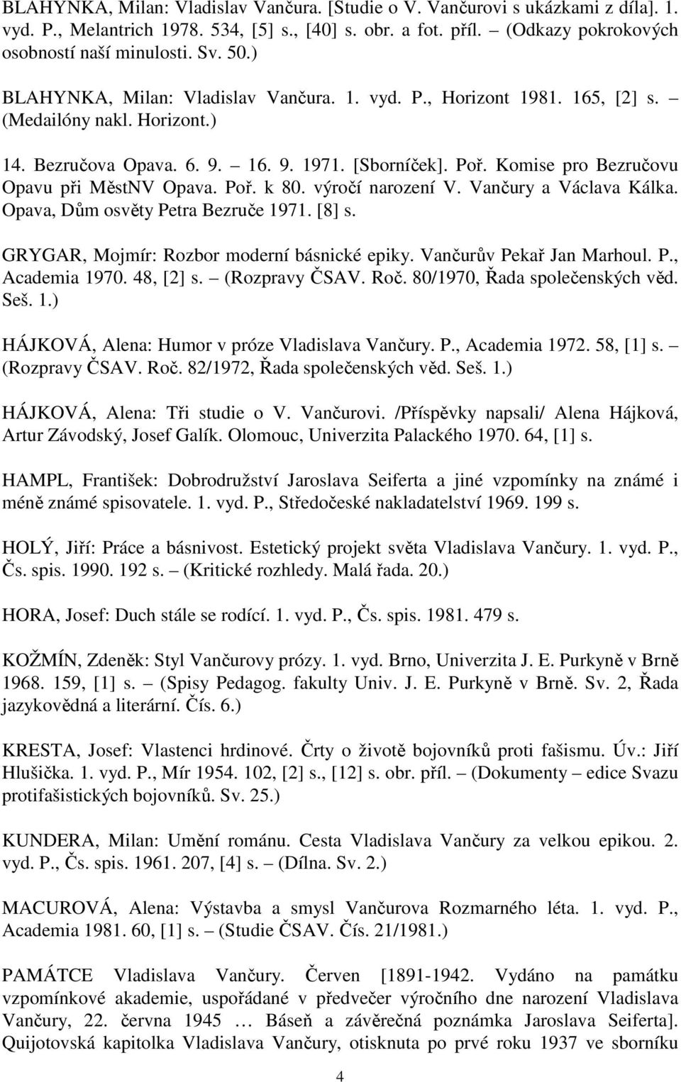 Komise pro Bezručovu Opavu při MěstNV Opava. Poř. k 80. výročí narození V. Vančury a Václava Kálka. Opava, Dům osvěty Petra Bezruče 1971. [8] s. GRYGAR, Mojmír: Rozbor moderní básnické epiky.