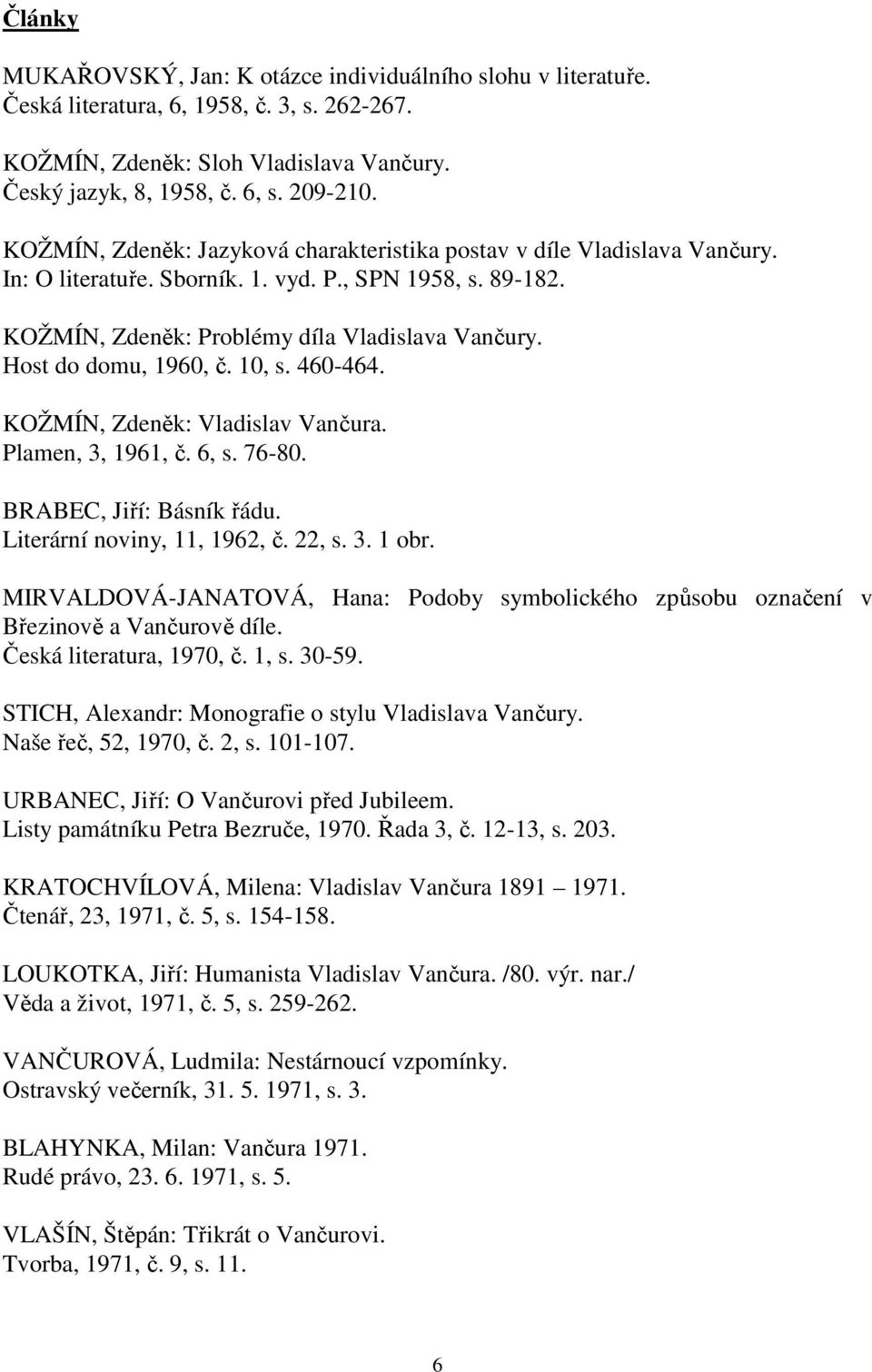 Host do domu, 1960, č. 10, s. 460-464. KOŽMÍN, Zdeněk: Vladislav Vančura. Plamen, 3, 1961, č. 6, s. 76-80. BRABEC, Jiří: Básník řádu. Literární noviny, 11, 1962, č. 22, s. 3. 1 obr.