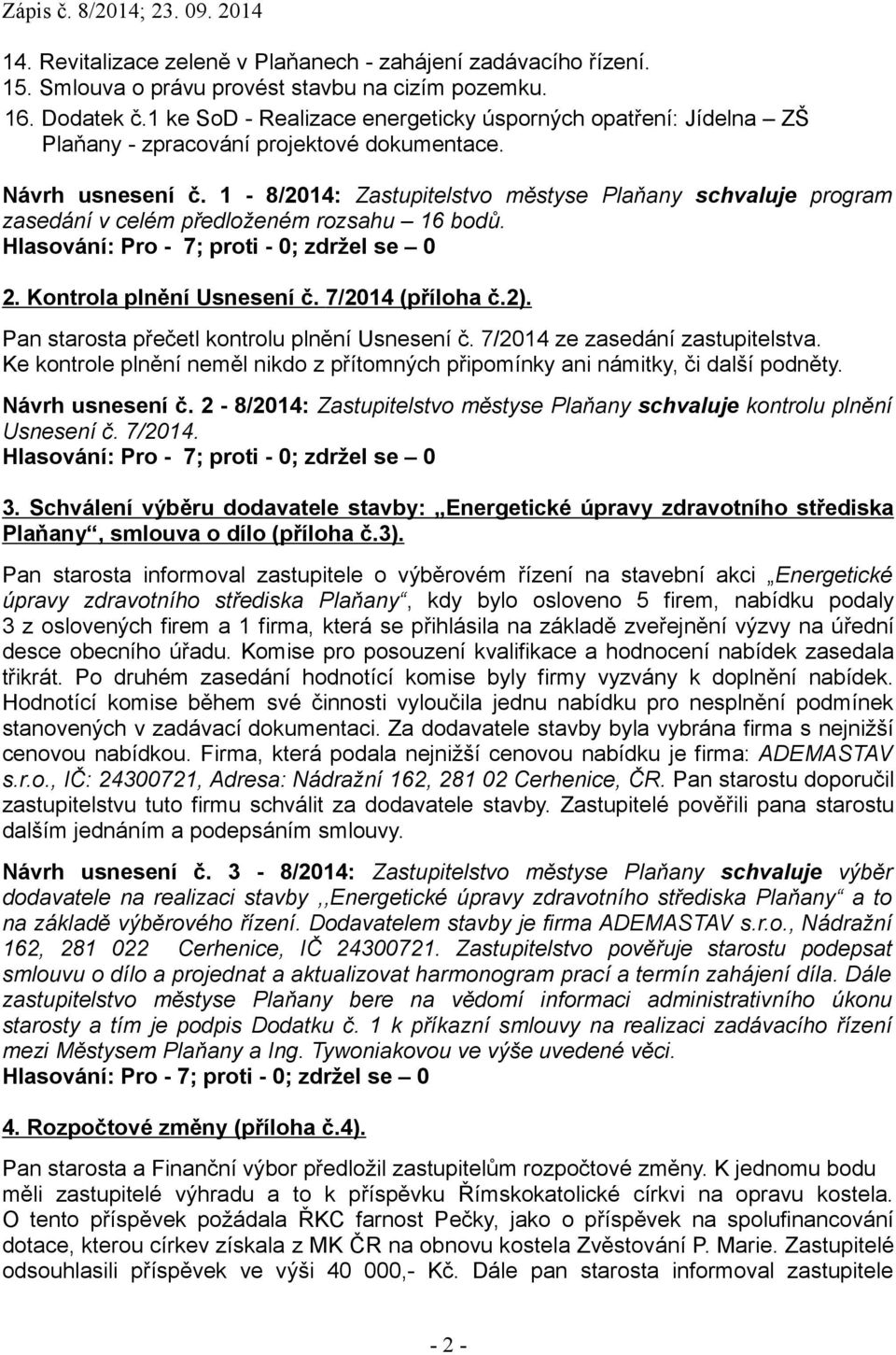 1-8/2014: Zastupitelstvo městyse Plaňany schvaluje program zasedání v celém předloženém rozsahu 16 bodů. 2. Kontrola plnění Usnesení č. 7/2014 (příloha č.2).