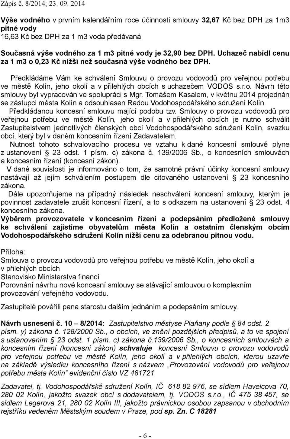 Předkládáme Vám ke schválení Smlouvu o provozu vodovodů pro veřejnou potřebu ve městě Kolín, jeho okolí a v přilehlých obcích s uchazečem VODOS s.r.o. Návrh této smlouvy byl vypracován ve spolupráci s Mgr.