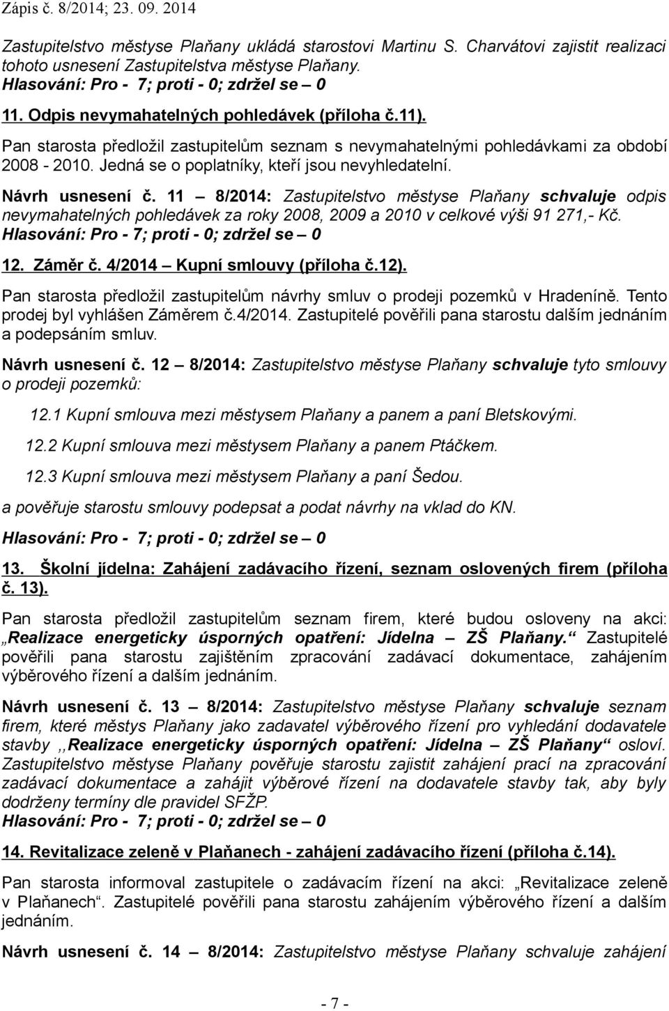 11 8/2014: Zastupitelstvo městyse Plaňany schvaluje odpis nevymahatelných pohledávek za roky 2008, 2009 a 2010 v celkové výši 91 271,- Kč. 12. Záměr č. 4/2014 Kupní smlouvy (příloha č.12).