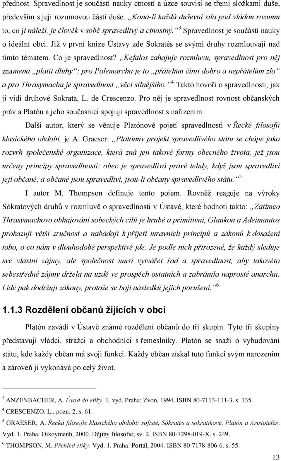 Již v první knize Ústavy zde Sokratés se svými druhy rozmlouvají nad tímto tématem. Co je spravedlnost?