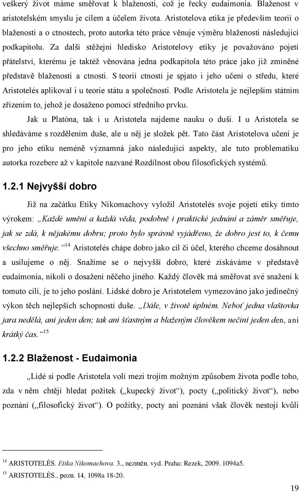 Za další stěžejní hledisko Aristotelovy etiky je považováno pojetí přátelství, kterému je taktéž věnována jedna podkapitola této práce jako již zmíněné představě blaženosti a ctnosti.