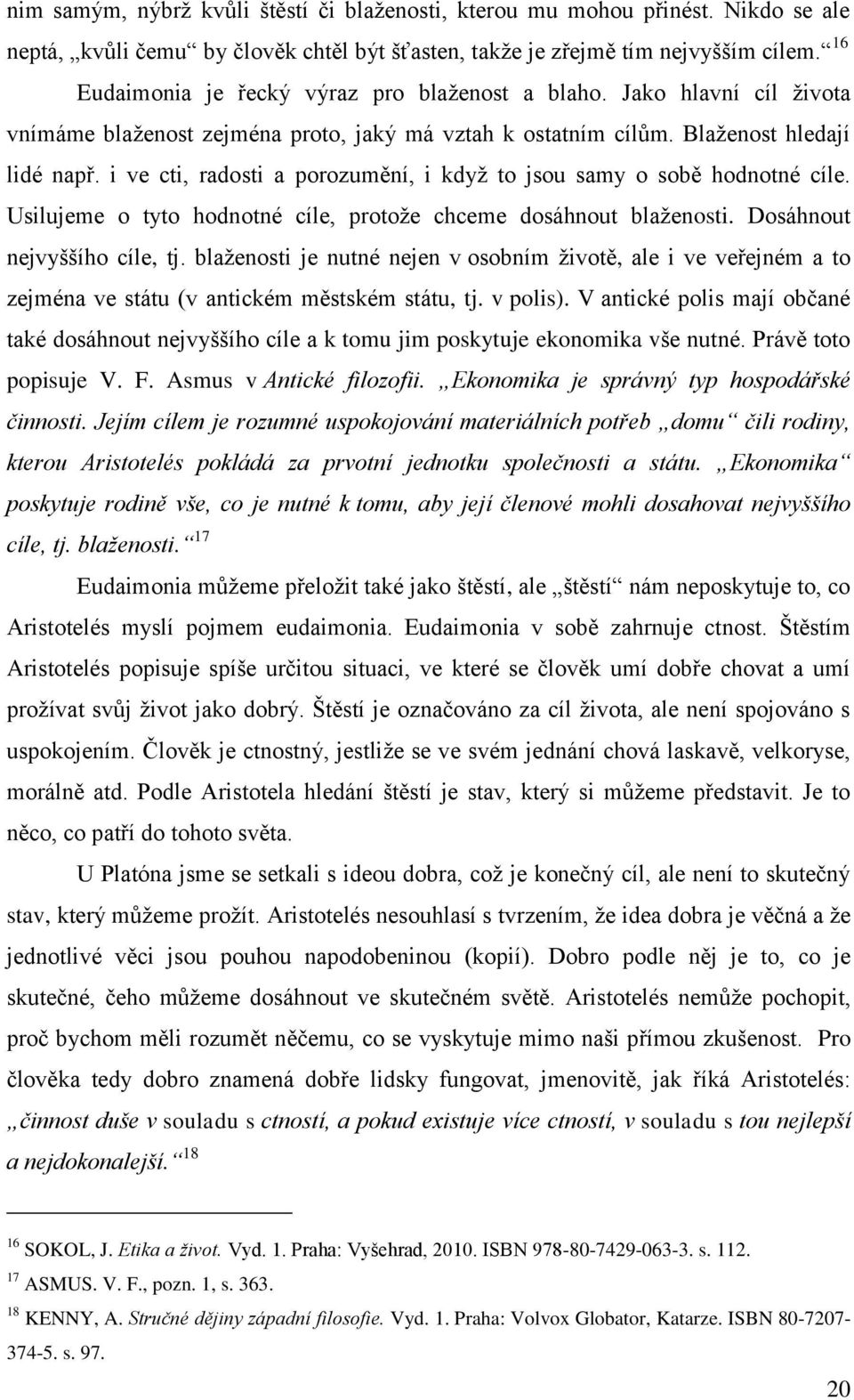 i ve cti, radosti a porozumění, i když to jsou samy o sobě hodnotné cíle. Usilujeme o tyto hodnotné cíle, protože chceme dosáhnout blaženosti. Dosáhnout nejvyššího cíle, tj.