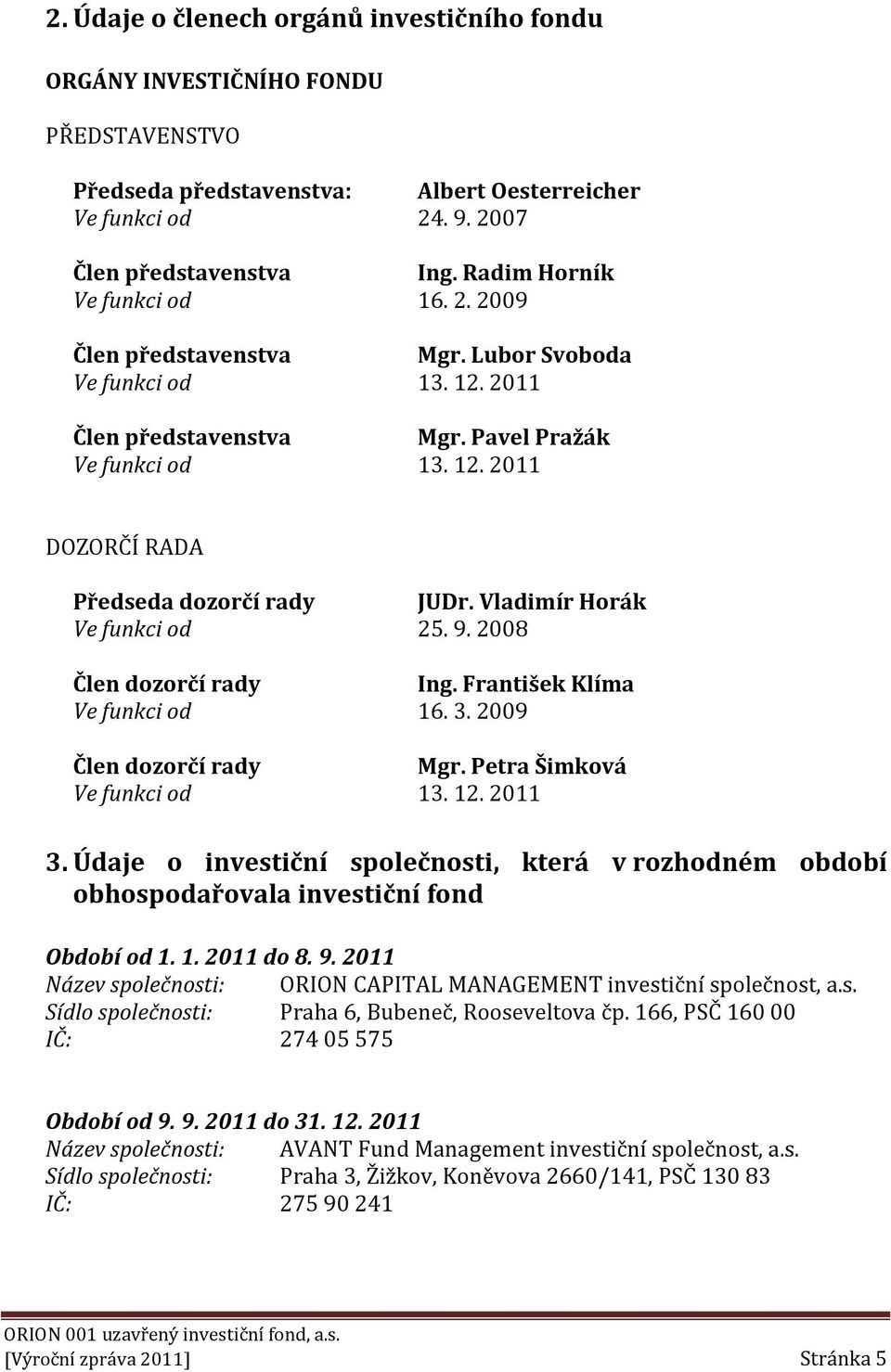 Vladimír Horák Ve funkci od 25. 9. 2008 Člen dozorčí rady Ing. František Klíma Ve funkci od 16. 3. 2009 Člen dozorčí rady Mgr. Petra Šimková Ve funkci od 13. 12. 2011 3.