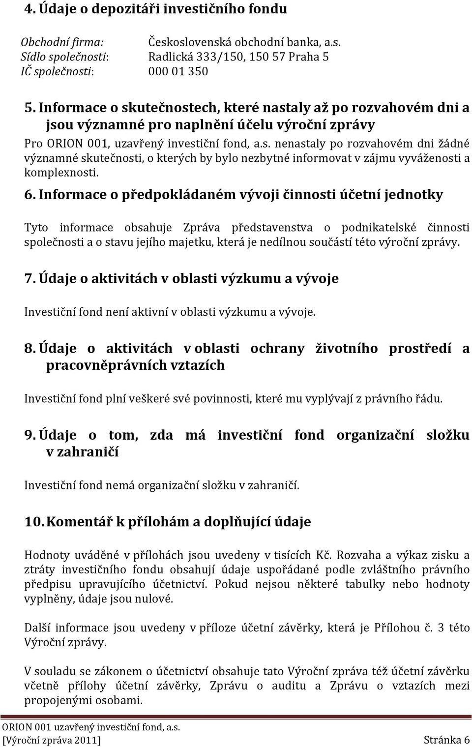 6. Informace o předpokládaném vývoji činnosti účetní jednotky Tyto informace obsahuje Zpráva představenstva o podnikatelské činnosti společnosti a o stavu jejího majetku, která je nedílnou součástí