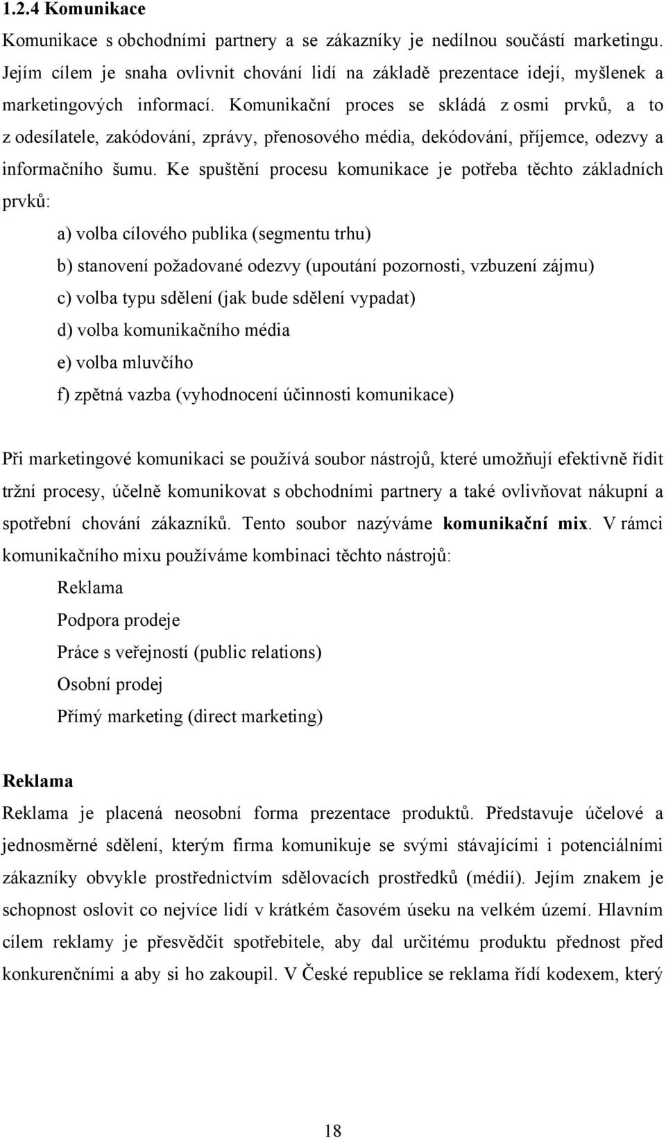 Komunikační proces se skládá z osmi prvků, a to z odesílatele, zakódování, zprávy, přenosového média, dekódování, příjemce, odezvy a informačního šumu.