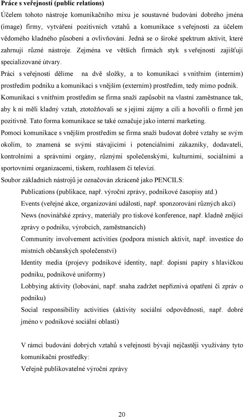 Práci s veřejností dělíme na dvě složky, a to komunikaci s vnitřním (interním) prostředím podniku a komunikaci s vnějším (externím) prostředím, tedy mimo podnik.