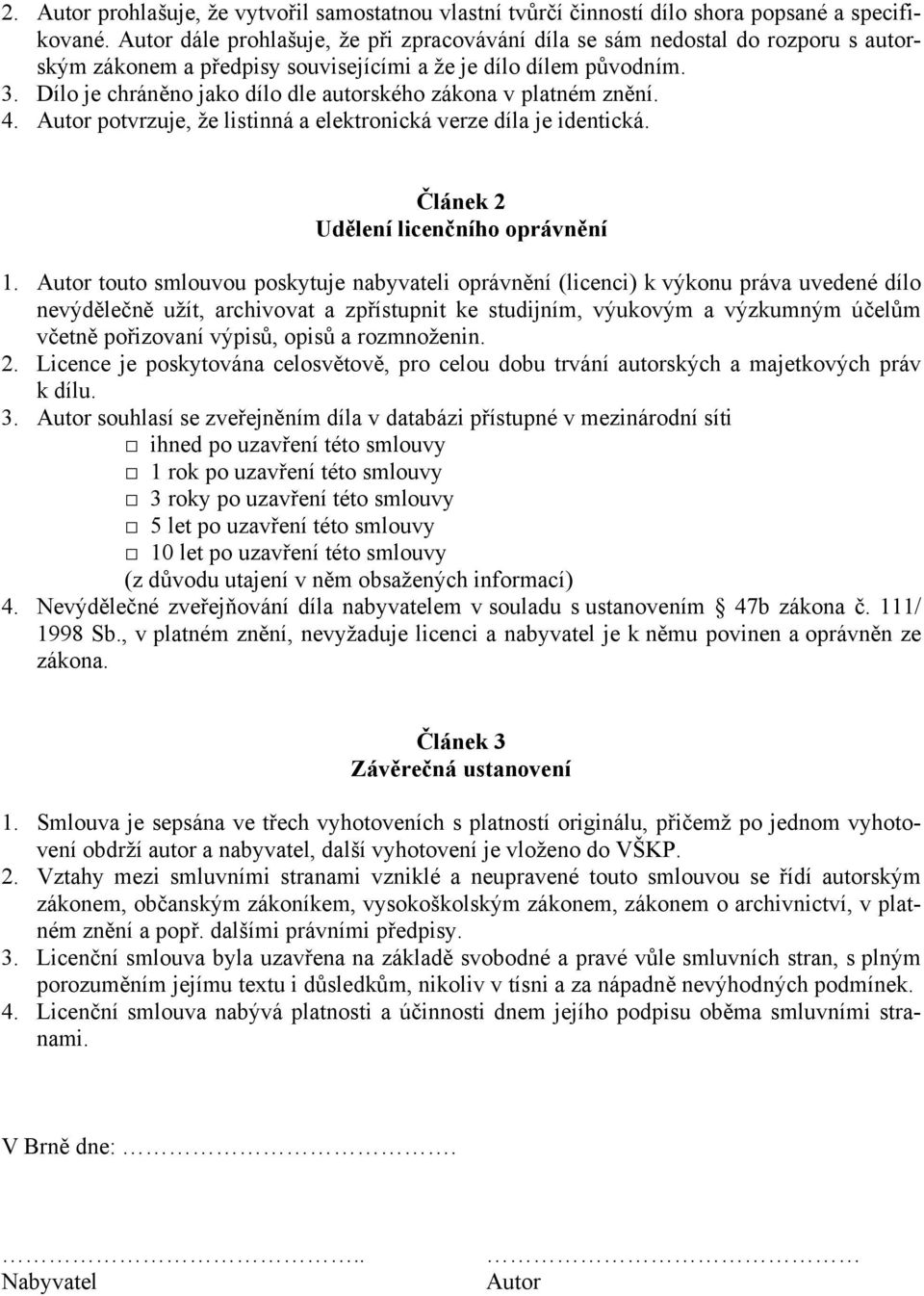 Dílo je chráněno jako dílo dle autorského zákona v platném znění. 4. Autor potvrzuje, že listinná a elektronická verze díla je identická. Článek 2 Udělení licenčního oprávnění 1.