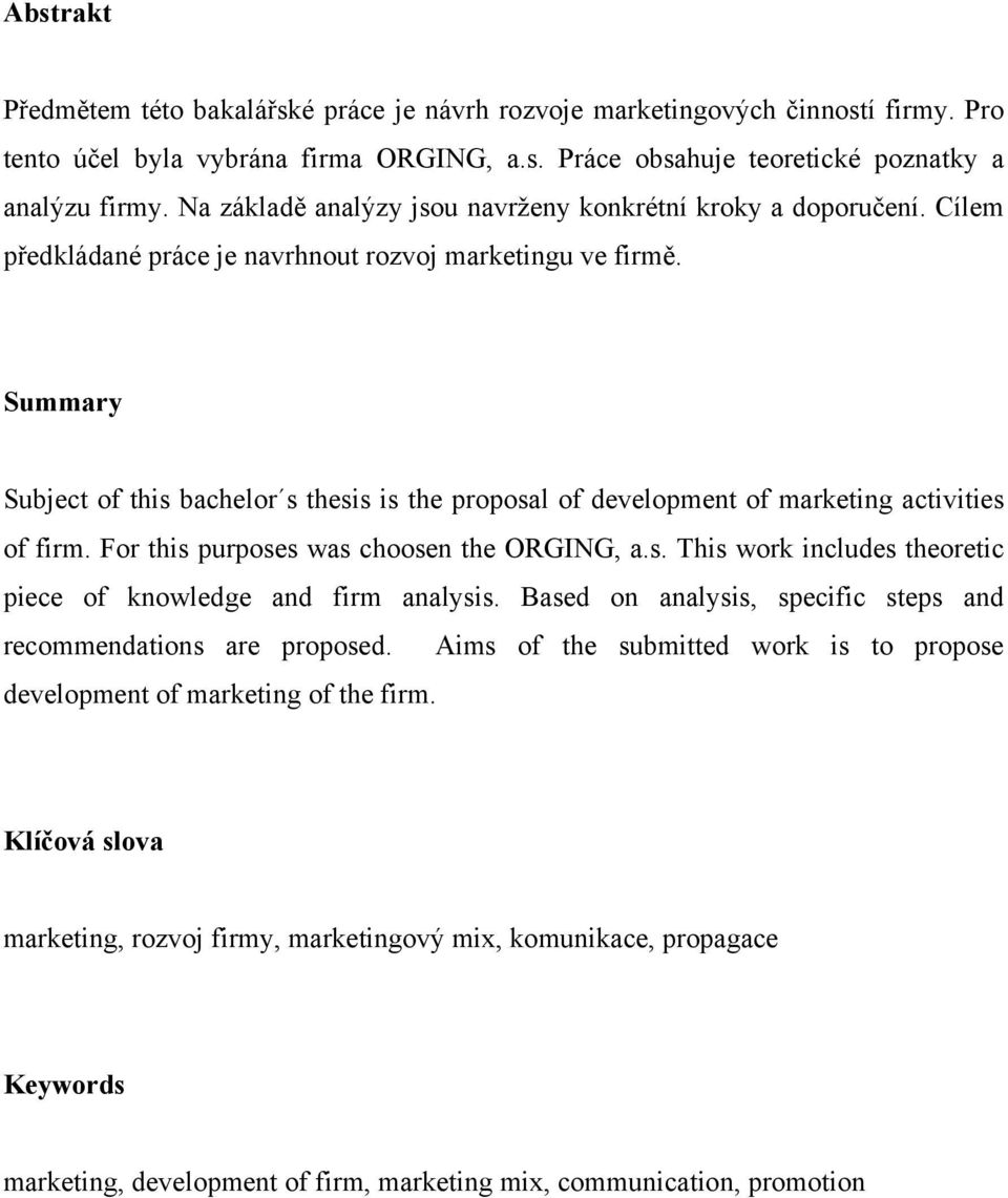 Summary Subject of this bachelor s thesis is the proposal of development of marketing activities of firm. For this purposes was choosen the ORGING, a.s. This work includes theoretic piece of knowledge and firm analysis.