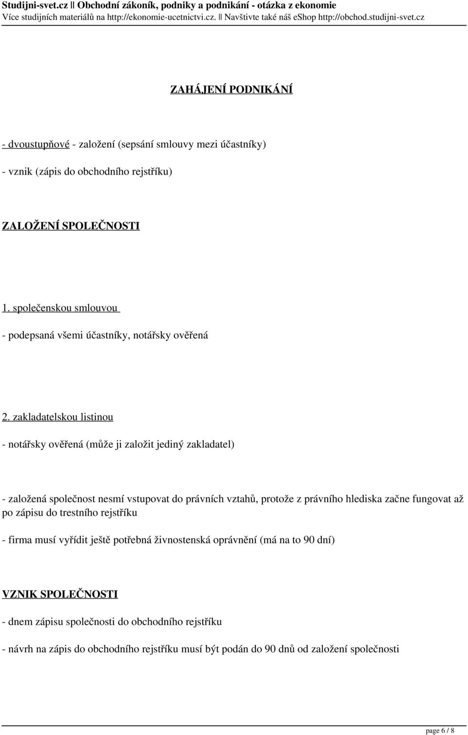 zakladatelskou listinou - notářsky ověřená (může ji založit jediný zakladatel) - založená společnost nesmí vstupovat do právních vztahů, protože z právního hlediska