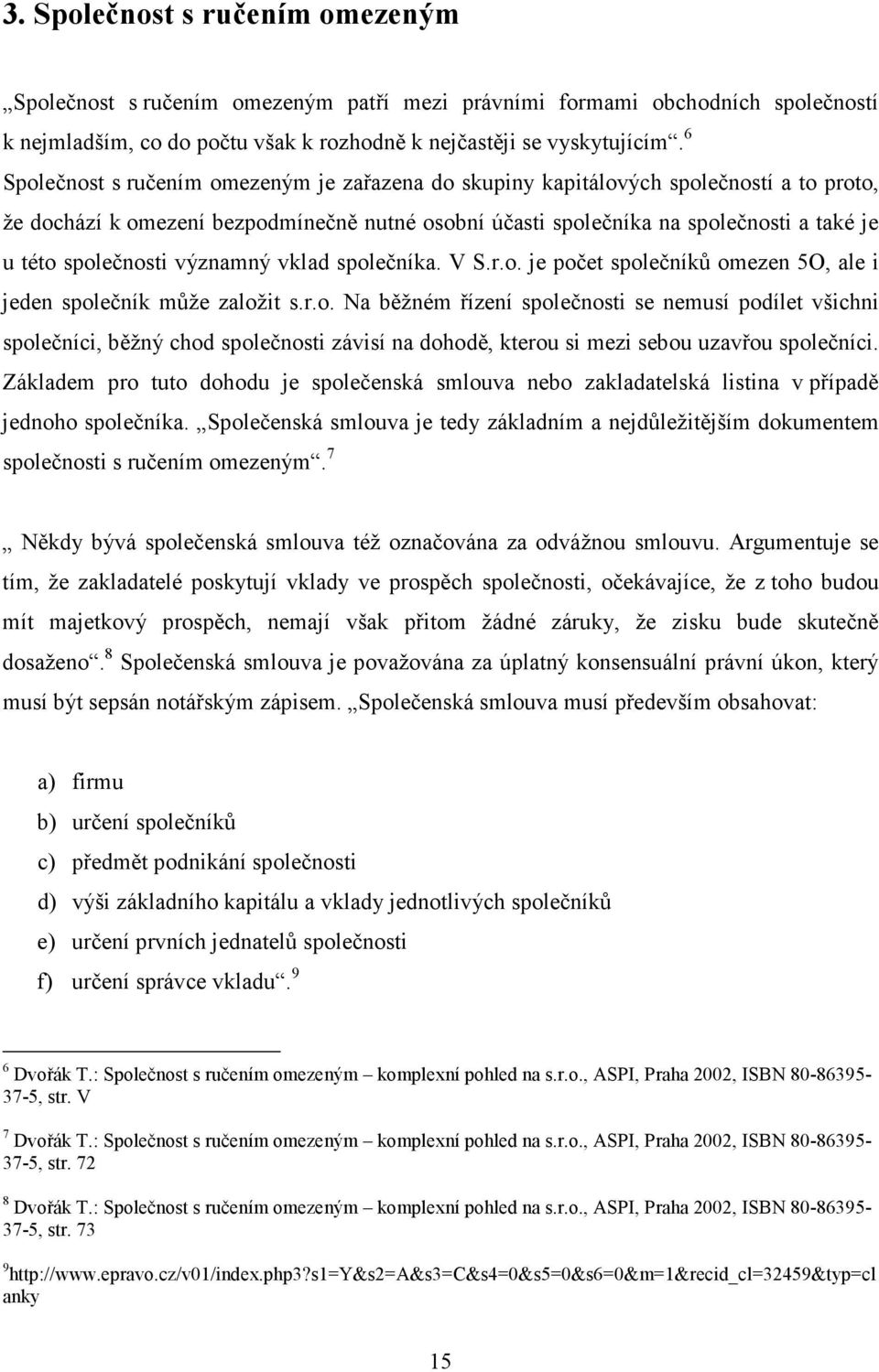 společnosti významný vklad společníka. V S.r.o. je počet společníků omezen 5O, ale i jeden společník může založit s.r.o. Na běžném řízení společnosti se nemusí podílet všichni společníci, běžný chod společnosti závisí na dohodě, kterou si mezi sebou uzavřou společníci.