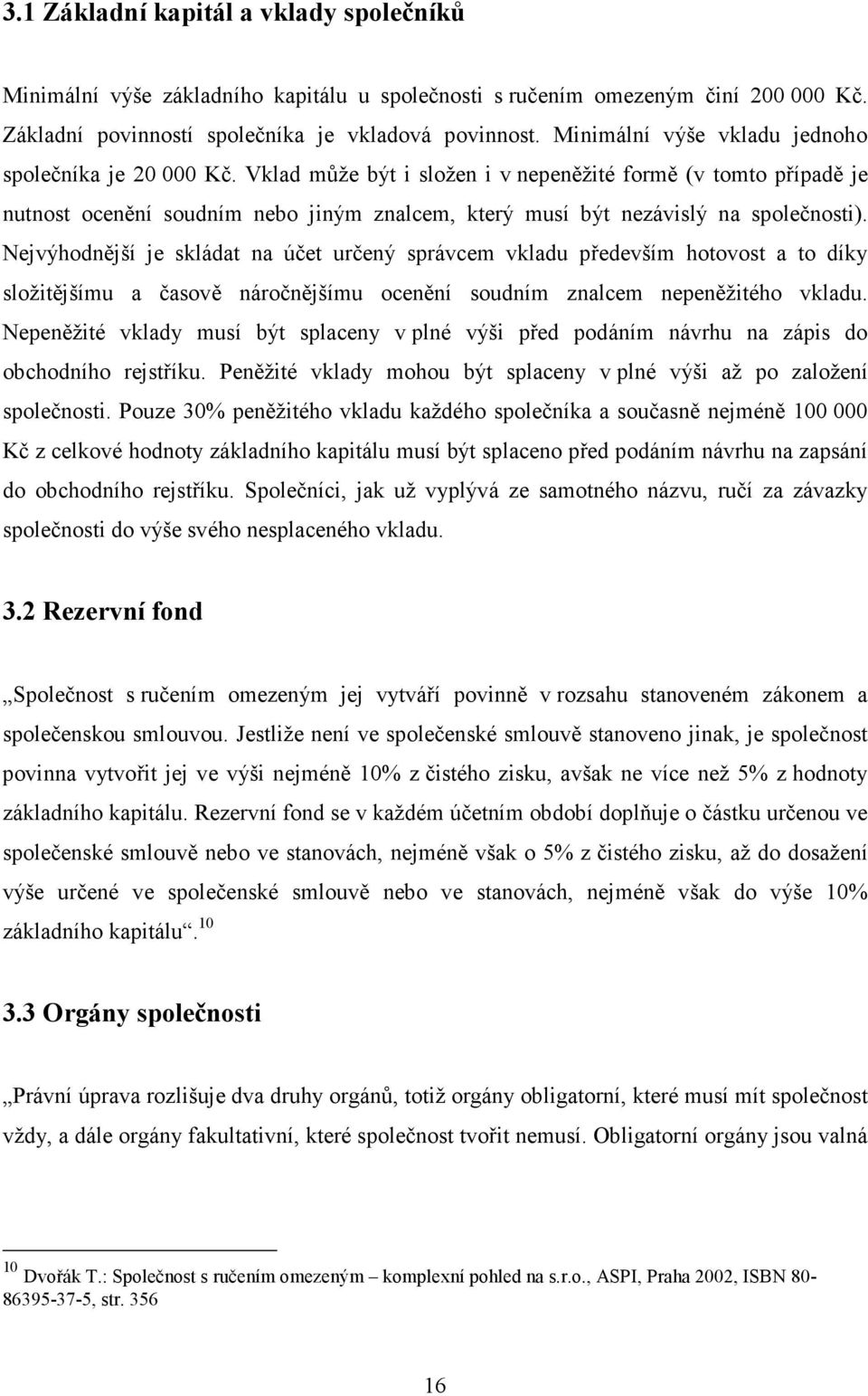 Vklad může být i složen i v nepeněžité formě (v tomto případě je nutnost ocenění soudním nebo jiným znalcem, který musí být nezávislý na společnosti).