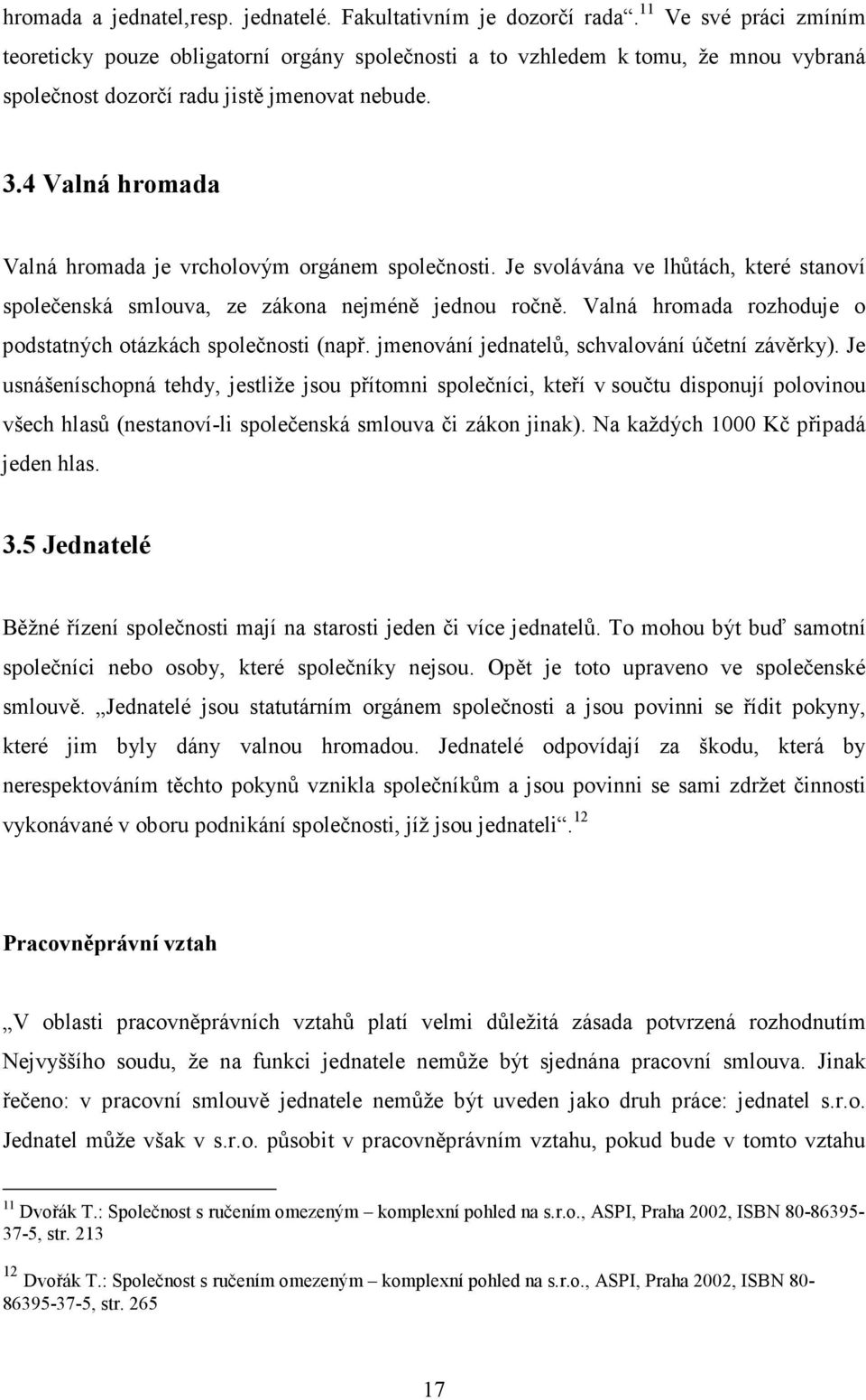 4 Valná hromada Valná hromada je vrcholovým orgánem společnosti. Je svolávána ve lhůtách, které stanoví společenská smlouva, ze zákona nejméně jednou ročně.