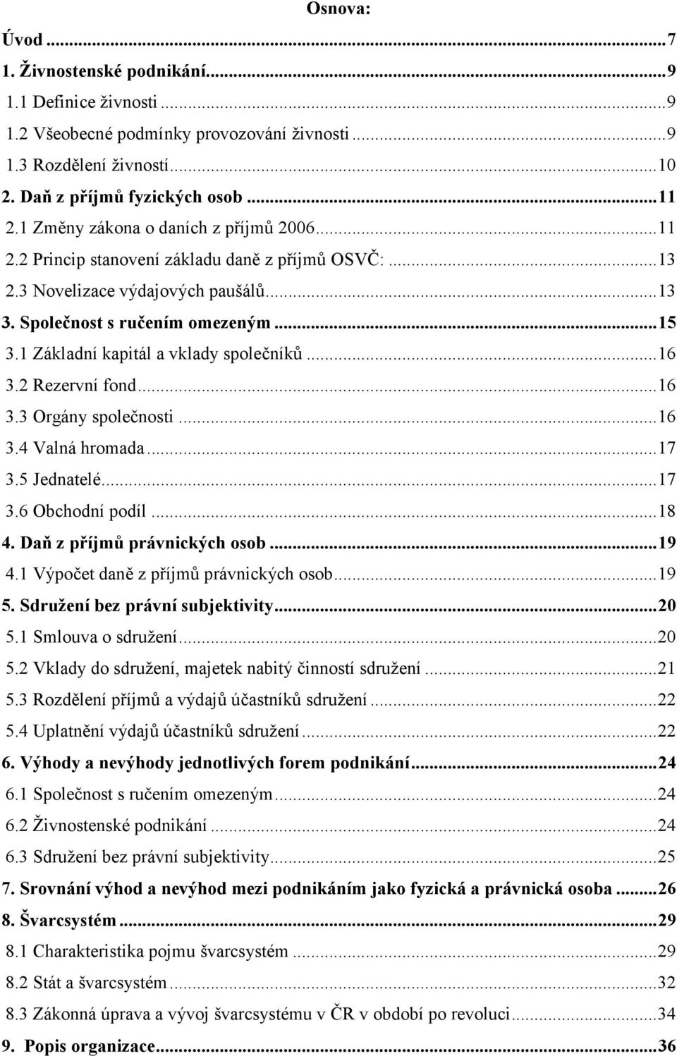 1 Základní kapitál a vklady společníků...16 3.2 Rezervní fond...16 3.3 Orgány společnosti...16 3.4 Valná hromada...17 3.5 Jednatelé...17 3.6 Obchodní podíl...18 4. Daň z příjmů právnických osob...19 4.