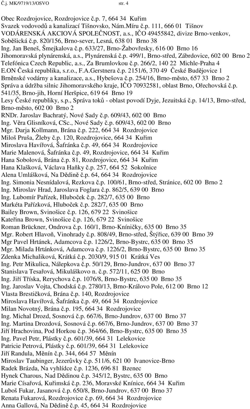 s., Za Brumlovkou č.p. 266/2, 140 22 Michle-Praha 4 E.ON Česká republika, s.r.o., F.A.Gerstnera č.p. 2151/6, 370 49 České Budějovice 1 Brněnské vodárny a kanalizace, a.s., Hybešova č.p. 254/16, Brno-město, 657 33 Brno 2 Správa a údržba silnic Jihomoravského kraje, IČO 70932581, oblast Brno, Ořechovská č.