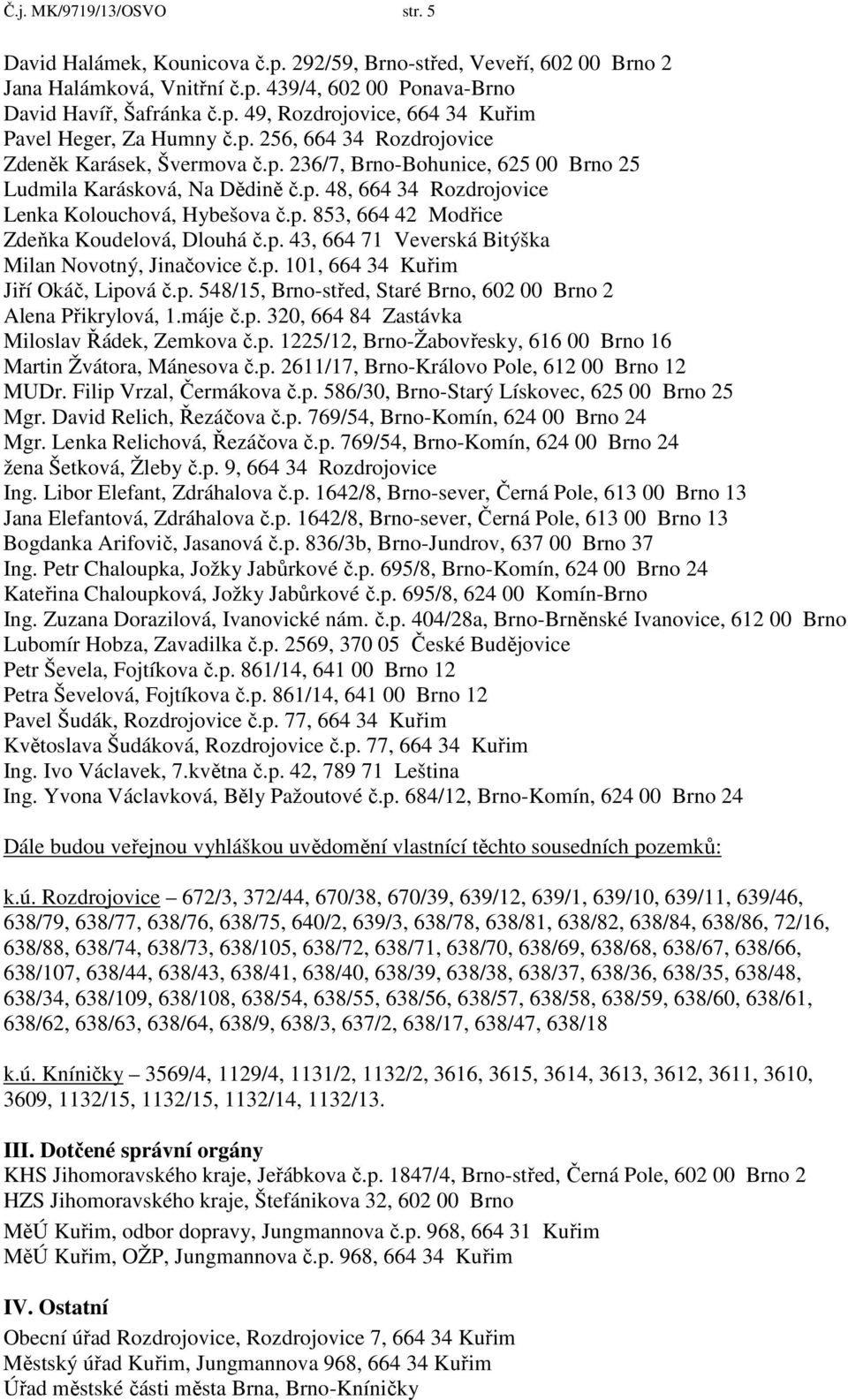 p. 43, 664 71 Veverská Bitýška Milan Novotný, Jinačovice č.p. 101, 664 34 Kuřim Jiří Okáč, Lipová č.p. 548/15, Brno-střed, Staré Brno, 602 00 Brno 2 Alena Přikrylová, 1.máje č.p. 320, 664 84 Zastávka Miloslav Řádek, Zemkova č.