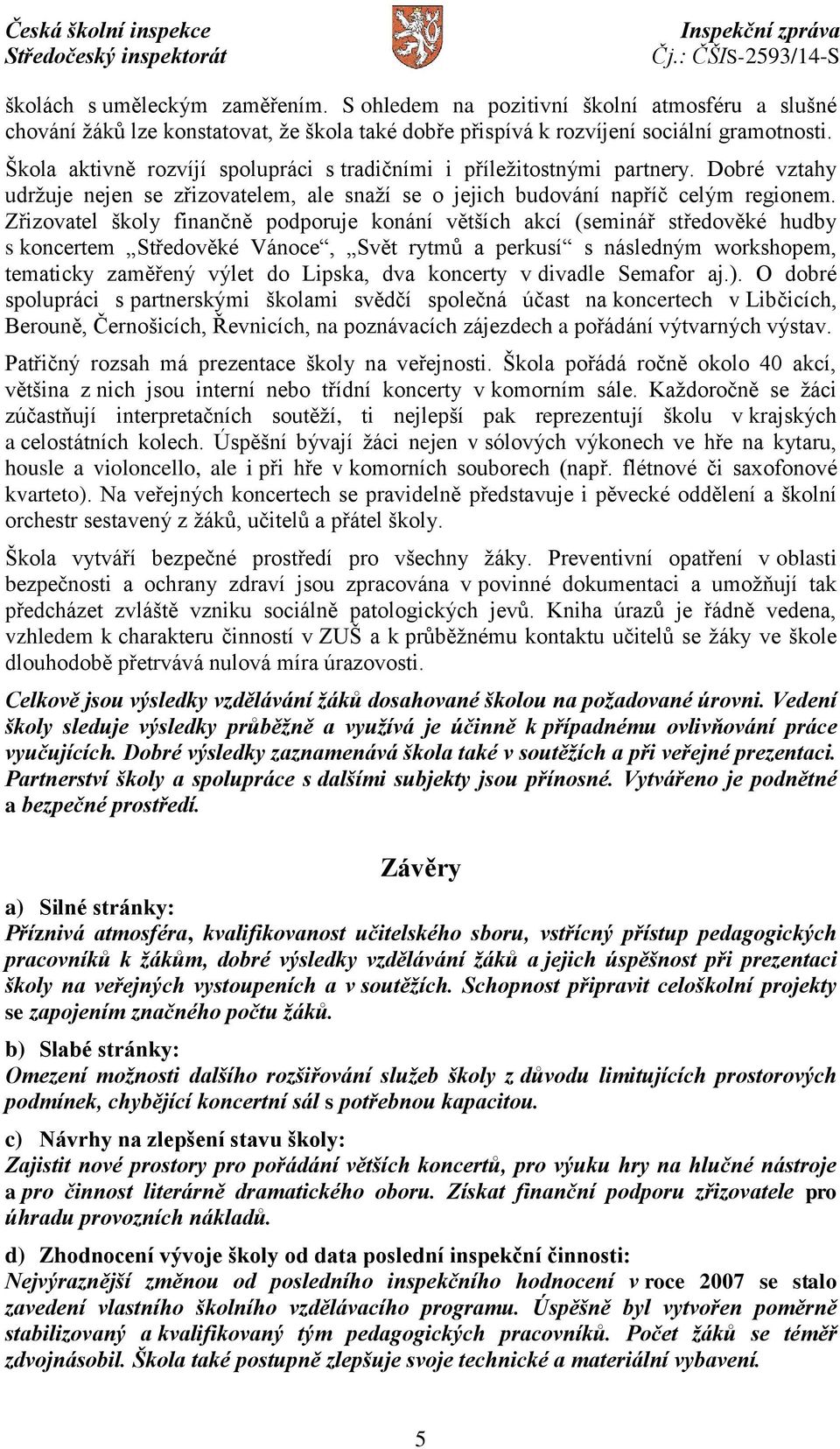 Zřizovatel školy finančně podporuje konání větších akcí (seminář středověké hudby s koncertem Středověké Vánoce, Svět rytmů a perkusí s následným workshopem, tematicky zaměřený výlet do Lipska, dva