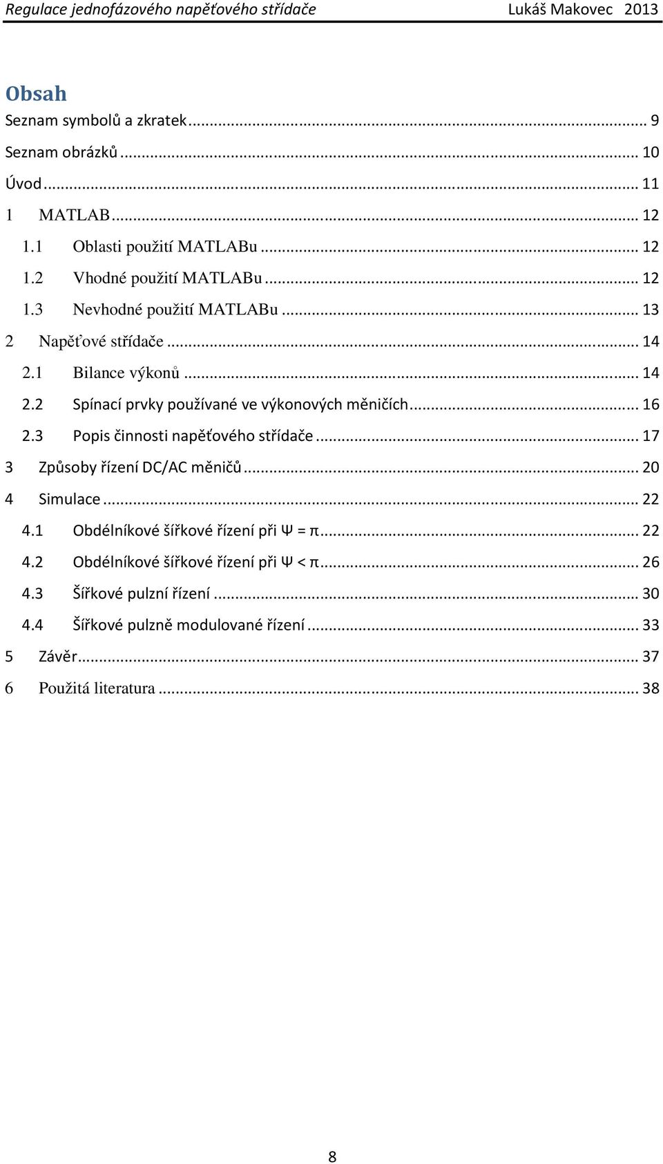 3 Popis činnosti napěťového střídače... 17 3 Způsoby řízení DC/AC měničů... 20 4 Simulace... 22 4.1 Obdélníkové šířkové řízení při Ψ = π... 22 4.2 Obdélníkové šířkové řízení při Ψ < π.