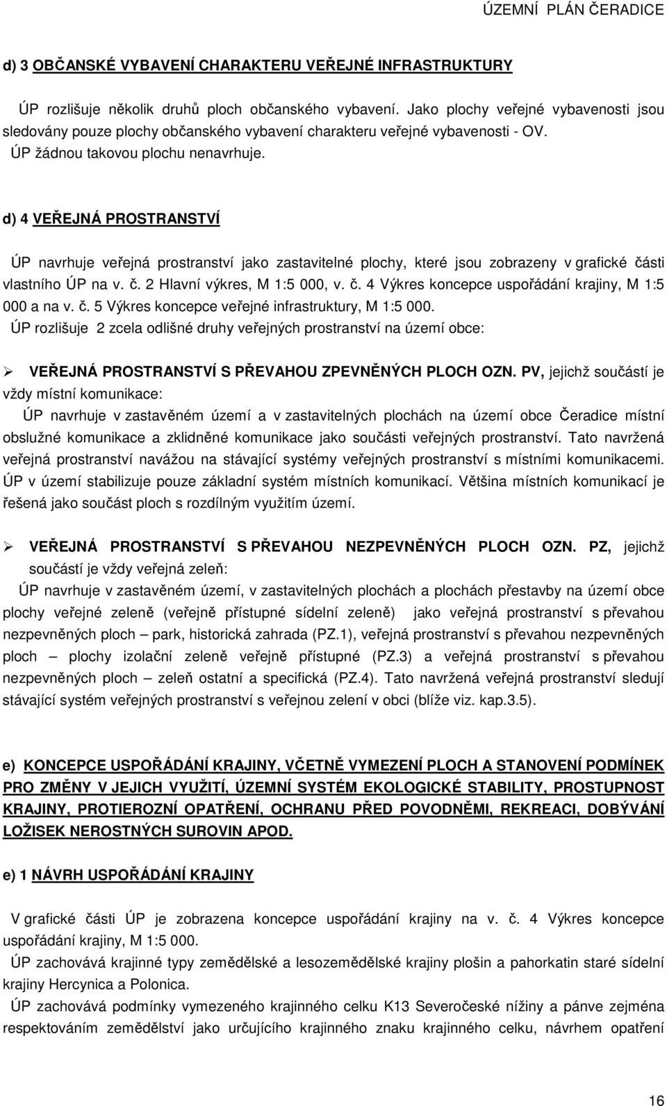 d) 4 VEŘEJNÁ PROSTRANSTVÍ ÚP navrhuje veřejná prostranství jako zastavitelné plochy, které jsou zobrazeny v grafické části vlastního ÚP na v. č. 2 Hlavní výkres, M 1:5 000, v. č. 4 Výkres koncepce uspořádání krajiny, M 1:5 000 a na v.