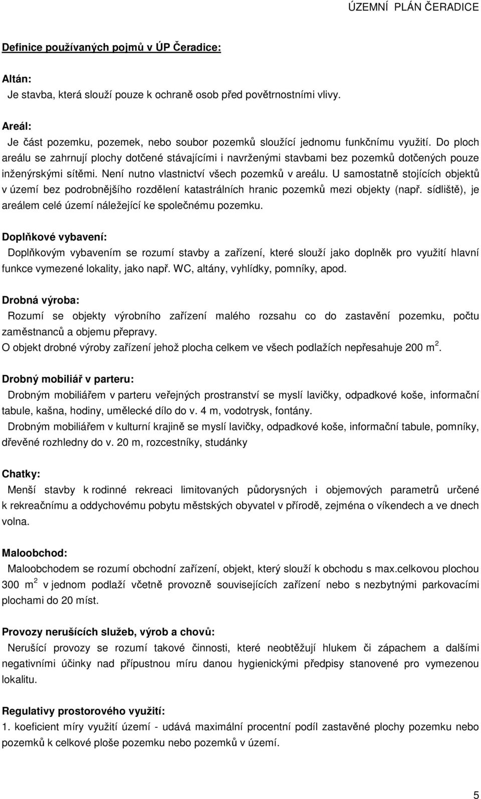 Do ploch areálu se zahrnují plochy dotčené stávajícími i navrženými stavbami bez pozemků dotčených pouze inženýrskými sítěmi. Není nutno vlastnictví všech pozemků v areálu.