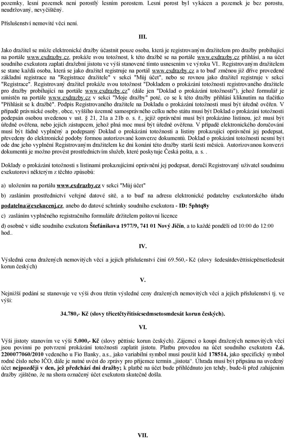 cz, prokáže svou totožnost, k této dražbě se na portále www.exdrazby.cz přihlásí, a na účet soudního exekutora zaplatí dražební jistotu ve výši stanovené tímto usnesením ve výroku VI.