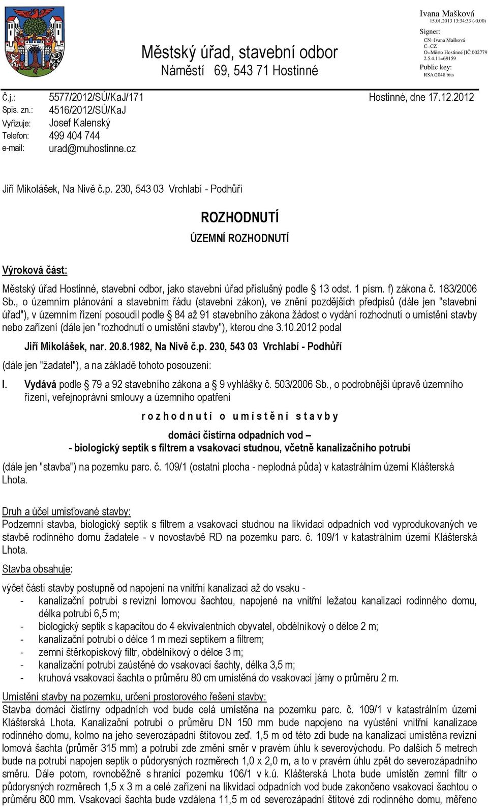 230, 543 03 Vrchlabí - Podhůří ROZHODNUTÍ ÚZEMNÍ ROZHODNUTÍ Výroková část: Městský úřad Hostinné, stavební odbor, jako stavební úřad příslušný podle 13 odst. 1 písm. f) zákona č. 183/2006 Sb.