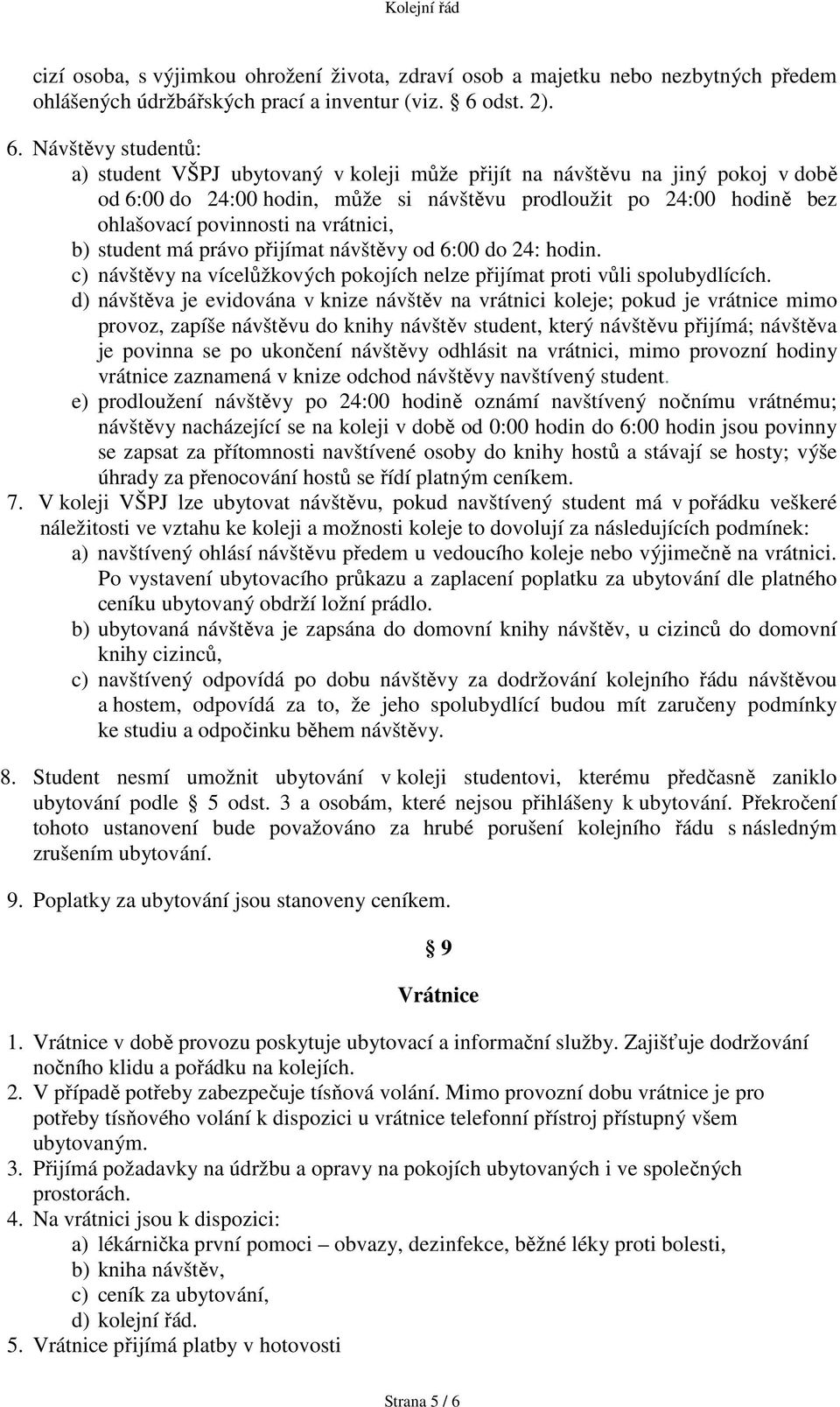 Návštěvy studentů: a) student VŠPJ ubytovaný v koleji může přijít na návštěvu na jiný pokoj v době od 6:00 do 24:00 hodin, může si návštěvu prodloužit po 24:00 hodině bez ohlašovací povinnosti na