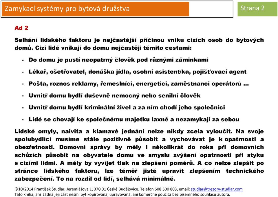 roznos reklamy, řemeslníci, energetici, zaměstnanci operátorů - Uvnitř domu bydlí duševně nemocný nebo senilní člověk - Uvnitř domu bydlí kriminální živel a za ním chodí jeho společníci - Lidé se