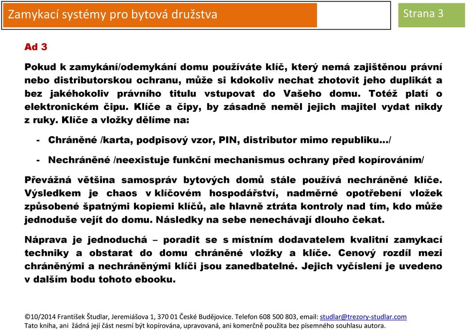 Klíče a vložky dělíme na: - Chráněné /karta, podpisový vzor, PIN, distributor mimo republiku / - Nechráněné /neexistuje funkční mechanismus ochrany před kopírováním/ Převážná většina samospráv