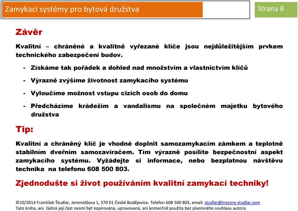 krádežím a vandalismu na společném majetku bytového družstva Tip: Kvalitní a chráněný klíč je vhodné doplnit samozamykacím zámkem a teplotně stabilním dveřním samozavíračem.