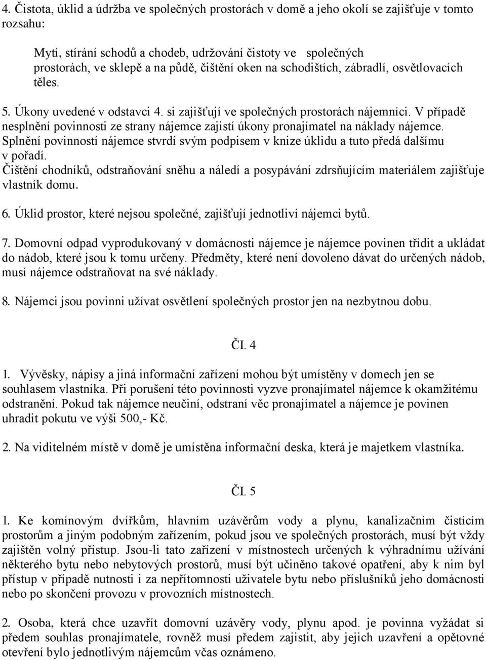 V případě nesplnění povinnosti ze strany nájemce zajistí úkony pronajímatel na náklady nájemce. Splnění povinností nájemce stvrdí svým podpisem v knize úklidu a tuto předá dalšímu v pořadí.