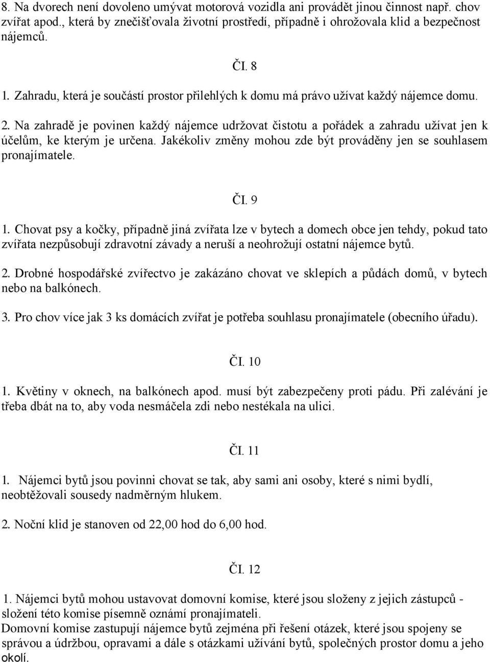 Na zahradě je povinen každý nájemce udržovat čistotu a pořádek a zahradu užívat jen k účelům, ke kterým je určena. Jakékoliv změny mohou zde být prováděny jen se souhlasem pronajímatele. ČI. 9 1.