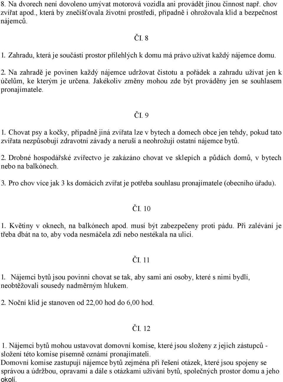 Na zahradě je povinen každý nájemce udržovat čistotu a pořádek a zahradu užívat jen k účelům, ke kterým je určena. Jakékoliv změny mohou zde být prováděny jen se souhlasem pronajímatele. ČI. 9 1.