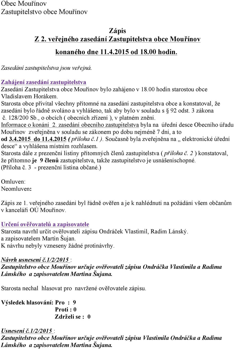 Starosta obce přivítal všechny přítomné na zasedání zastupitelstva obce a konstatoval, že zasedání bylo řádně svoláno a vyhlášeno, tak aby bylo v souladu s 92 odst. 3 zákona č. 128/200 Sb.