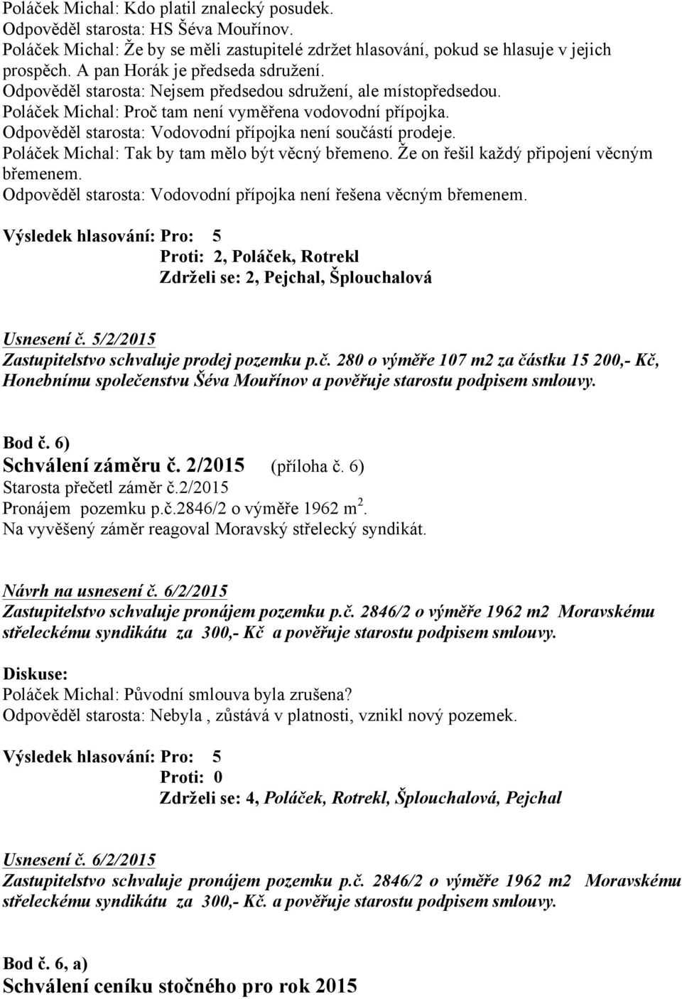 Odpověděl starosta: Vodovodní přípojka není součástí prodeje. Poláček Michal: Tak by tam mělo být věcný břemeno. Že on řešil každý připojení věcným břemenem.