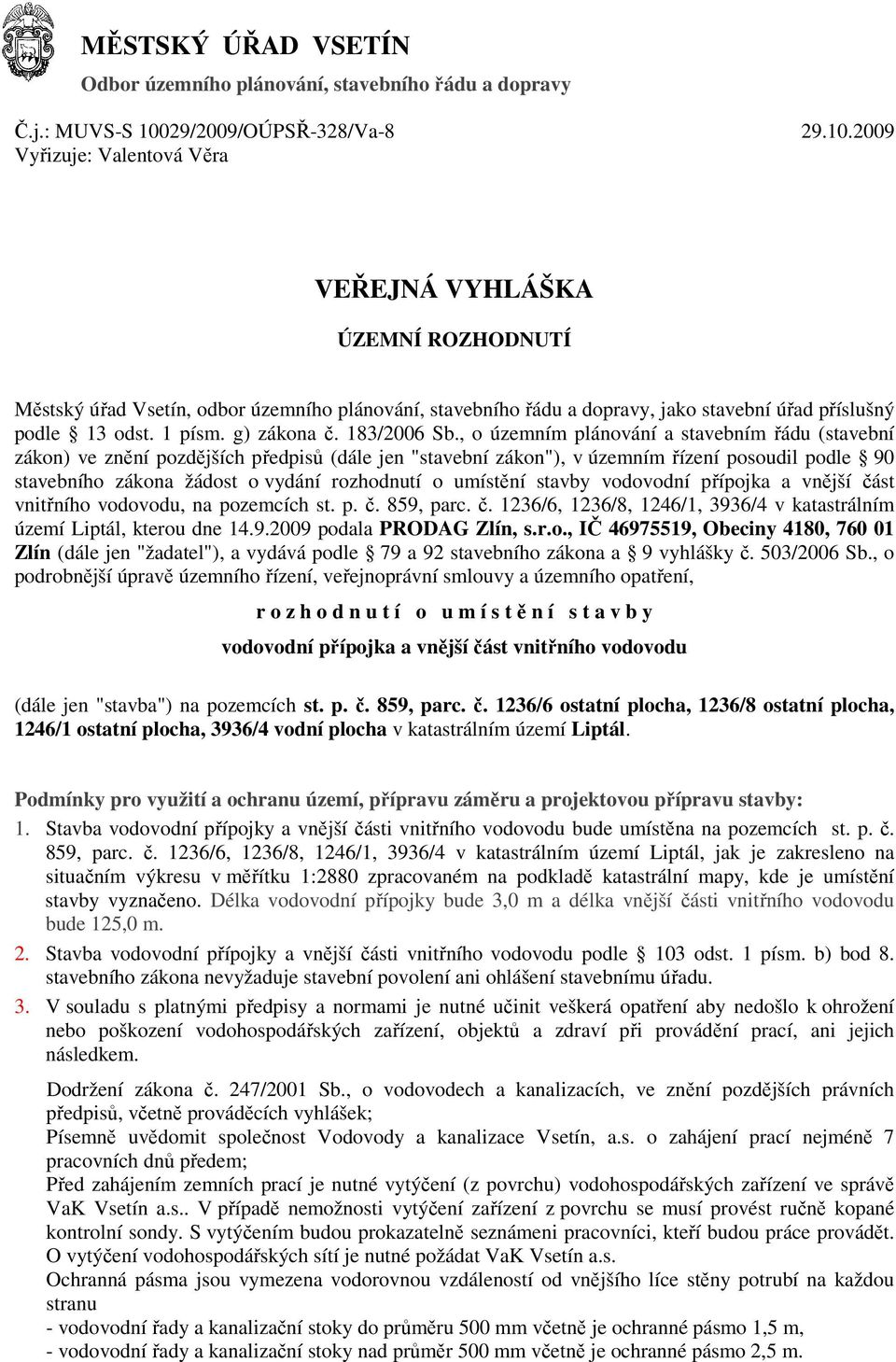 2009 Vyřizuje: Valentová Věra VEŘEJNÁ VYHLÁŠKA ÚZEMNÍ ROZHODNUTÍ Městský úřad Vsetín, odbor územního plánování, stavebního řádu a dopravy, jako stavební úřad příslušný podle 13 odst. 1 písm.